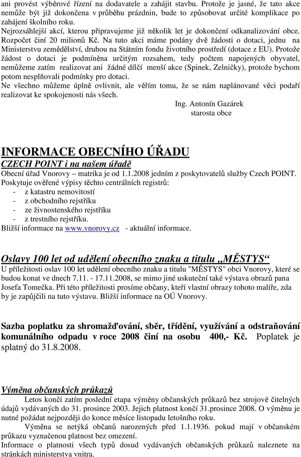 Na tuto akci máme podány dvě žádosti o dotaci, jednu na Ministerstvu zemědělství, druhou na Státním fondu životního prostředí (dotace z EU).