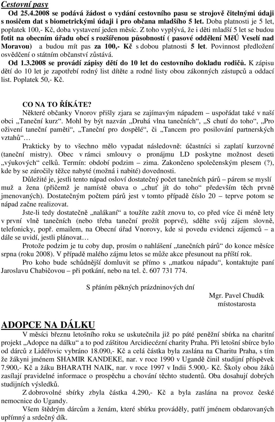 Z toho vyplývá, že i děti mladší 5 let se budou fotit na obecním úřadu obcí s rozšířenou působností ( pasové oddělení MěÚ Veselí nad Moravou) a budou mít pas za 100,- Kč s dobou platnosti 5 let.