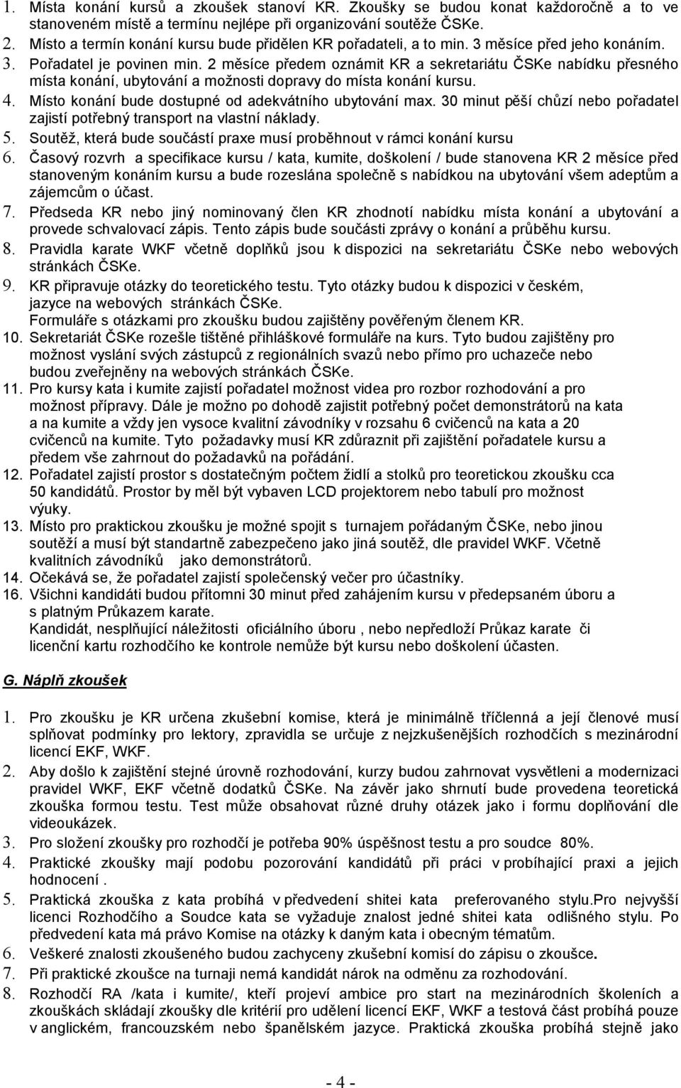 2 měsíce předem oznámit KR a sekretariátu ČSKe nabídku přesného místa konání, ubytování a možnosti dopravy do místa konání kursu. 4. Místo konání bude dostupné od adekvátního ubytování max.