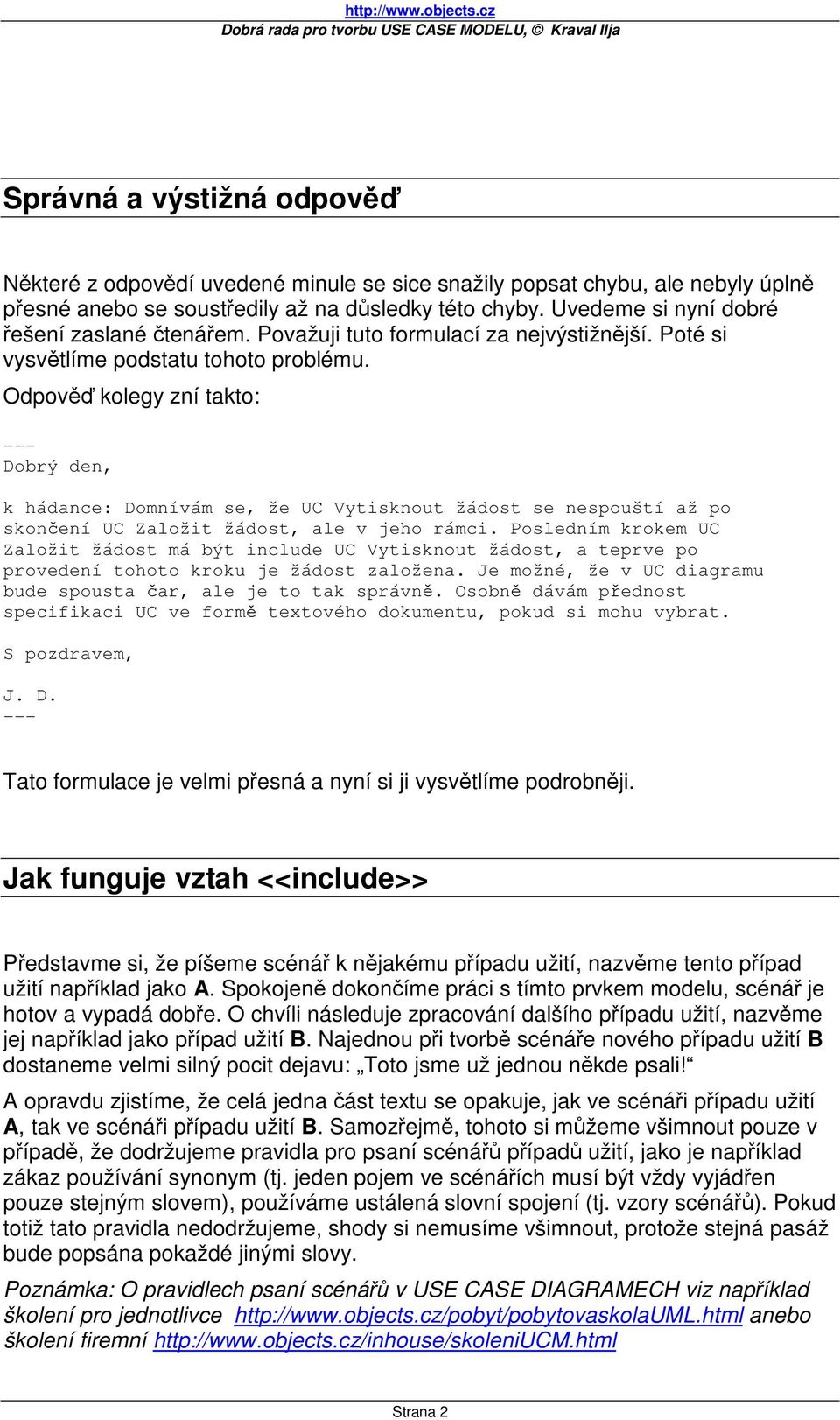 Odpověď kolegy zní takto: --- Dobrý den, k hádance: Domnívám se, že UC Vytisknout žádost se nespouští až po skončení UC Založit žádost, ale v jeho rámci.