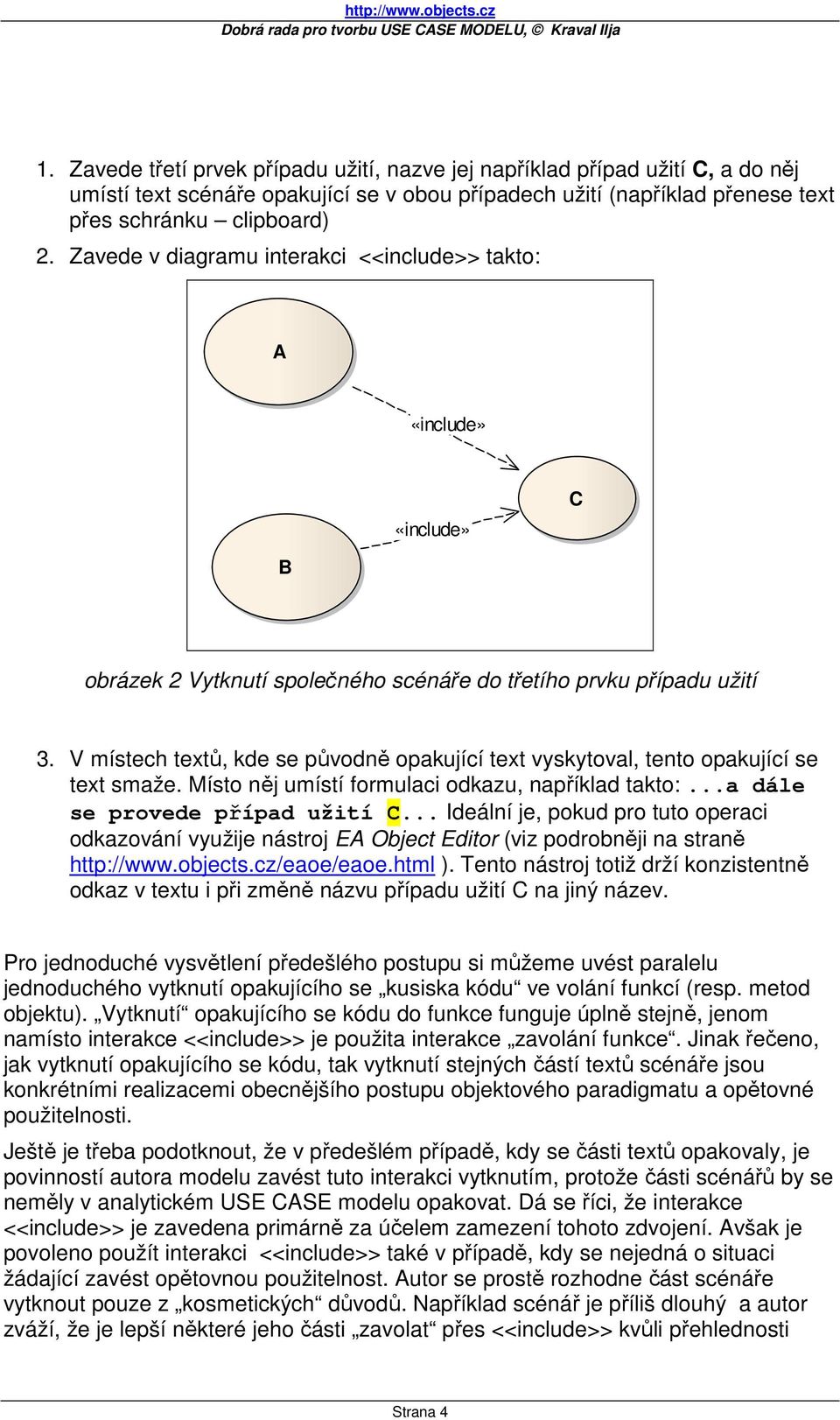 V místech textů, kde se původně opakující text vyskytoval, tento opakující se text smaže. Místo něj umístí formulaci odkazu, například takto:...a dále se provede případ užití C.