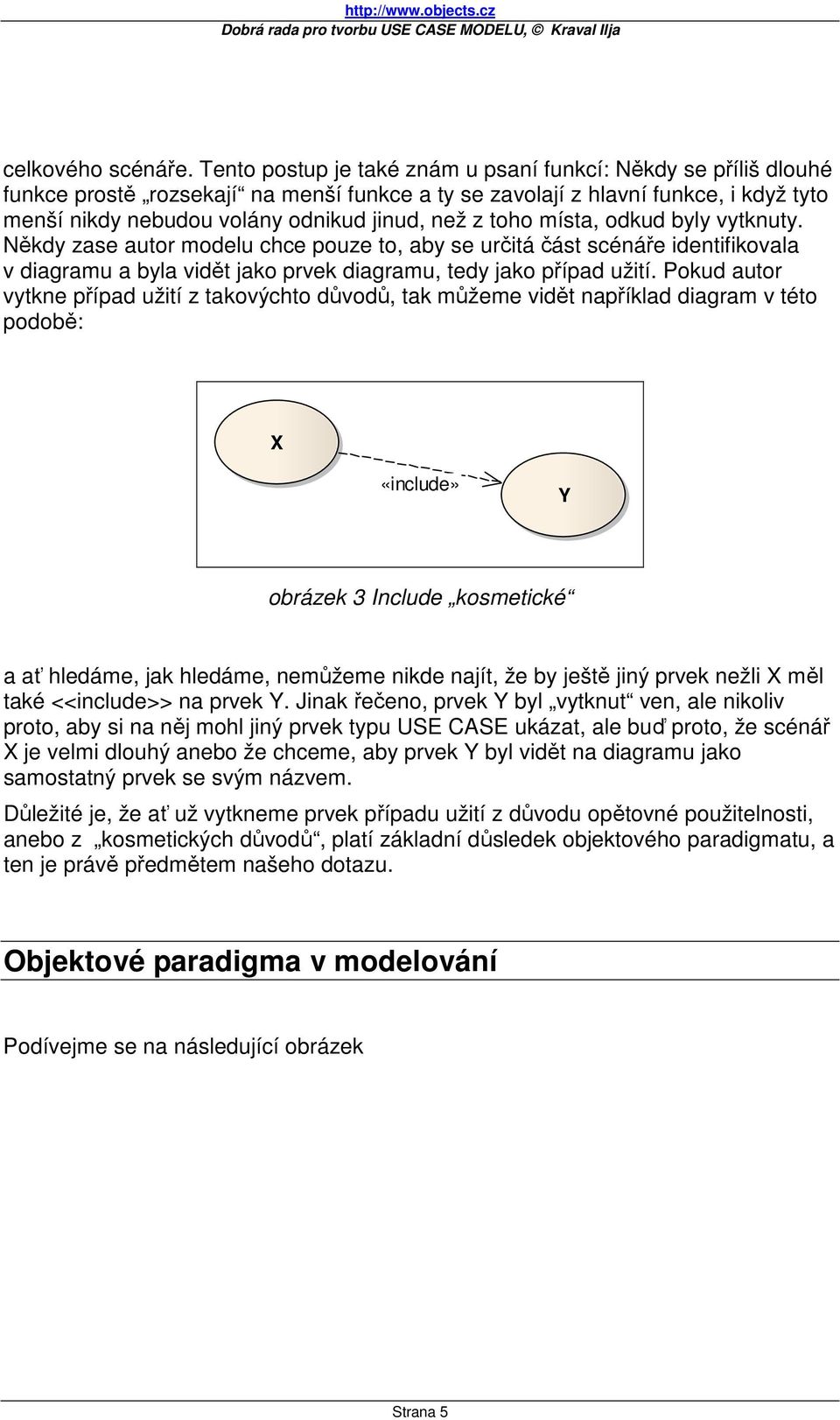 toho místa, odkud byly vytknuty. Někdy zase autor modelu chce pouze to, aby se určitá část scénáře identifikovala v diagramu a byla vidět jako prvek diagramu, tedy jako případ užití.