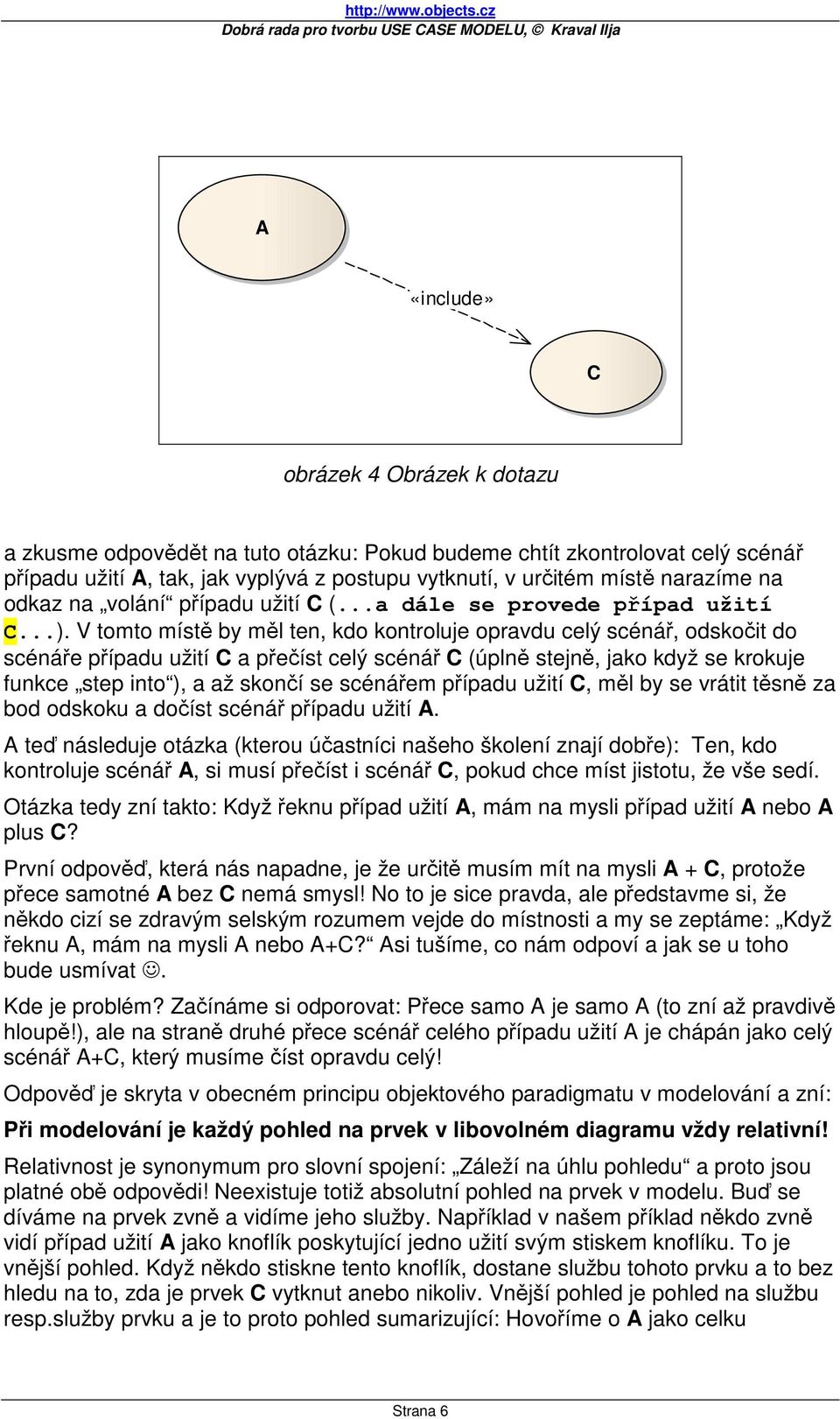 V tomto místě by měl ten, kdo kontroluje opravdu celý scénář, odskočit do scénáře případu užití C a přečíst celý scénář C (úplně stejně, jako když se krokuje funkce step into ), a až skončí se