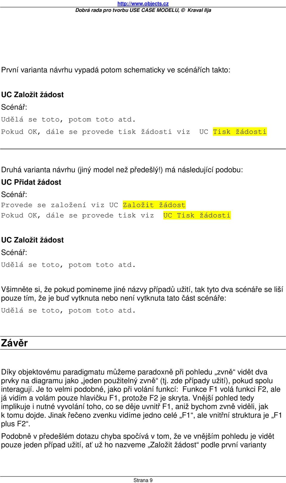 ) má následující podobu: UC Přidat žádost Scénář: Provede se založení viz UC Založit žádost Pokud OK, dále se provede tisk viz UC Tisk žádosti UC Založit žádost Scénář: Udělá se toto, potom toto atd.