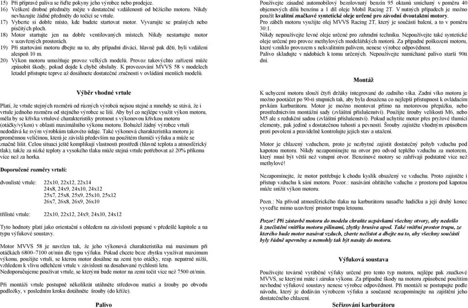 Nikdy nestartujte motor v uzavřených prostorách. 19) Při startování motoru dbejte na to, aby případní diváci, hlavně pak děti, byli vzdáleni alespoň 10 m.