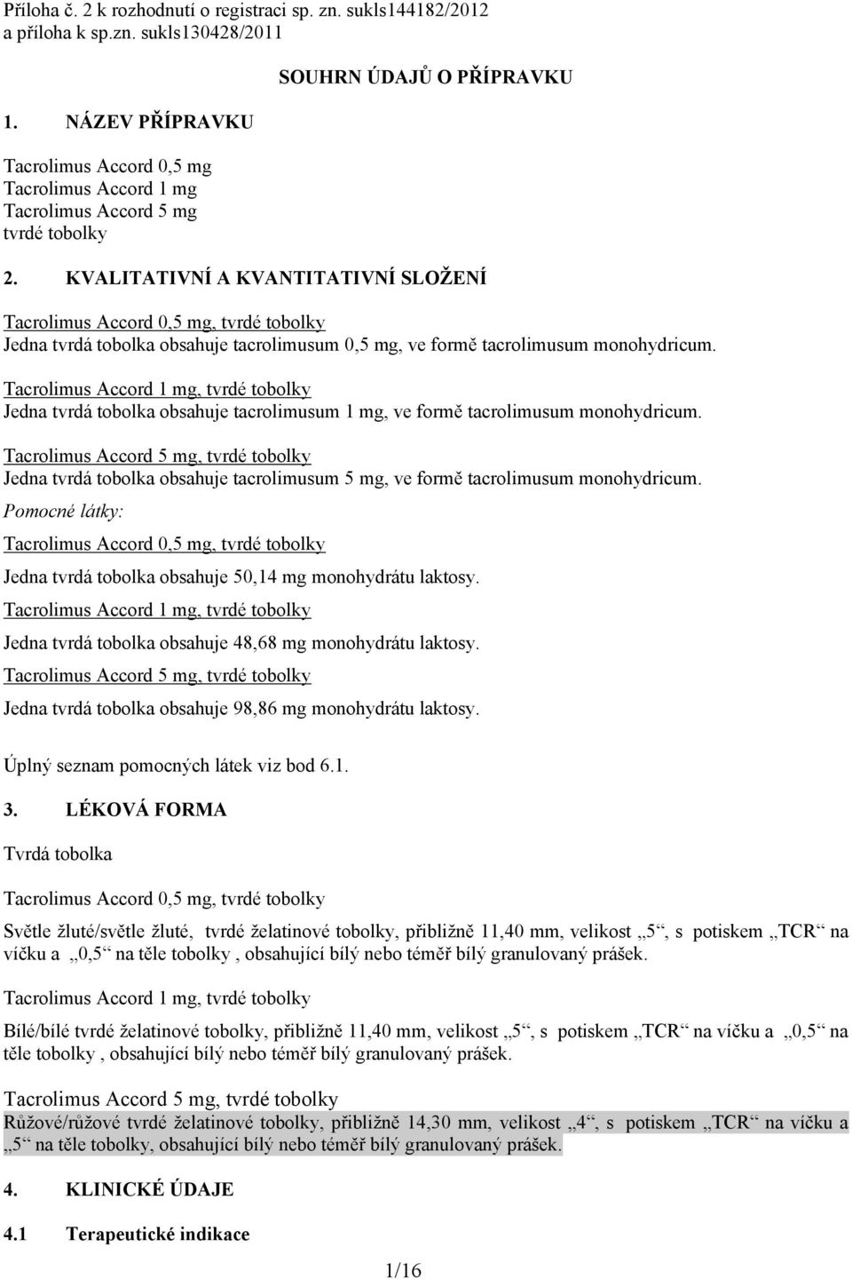 KVALITATIVNÍ A KVANTITATIVNÍ SLOŽENÍ Tacrolimus Accord 0,5 mg, tvrdé tobolky Jedna tvrdá tobolka obsahuje tacrolimusum 0,5 mg, ve formě tacrolimusum monohydricum.