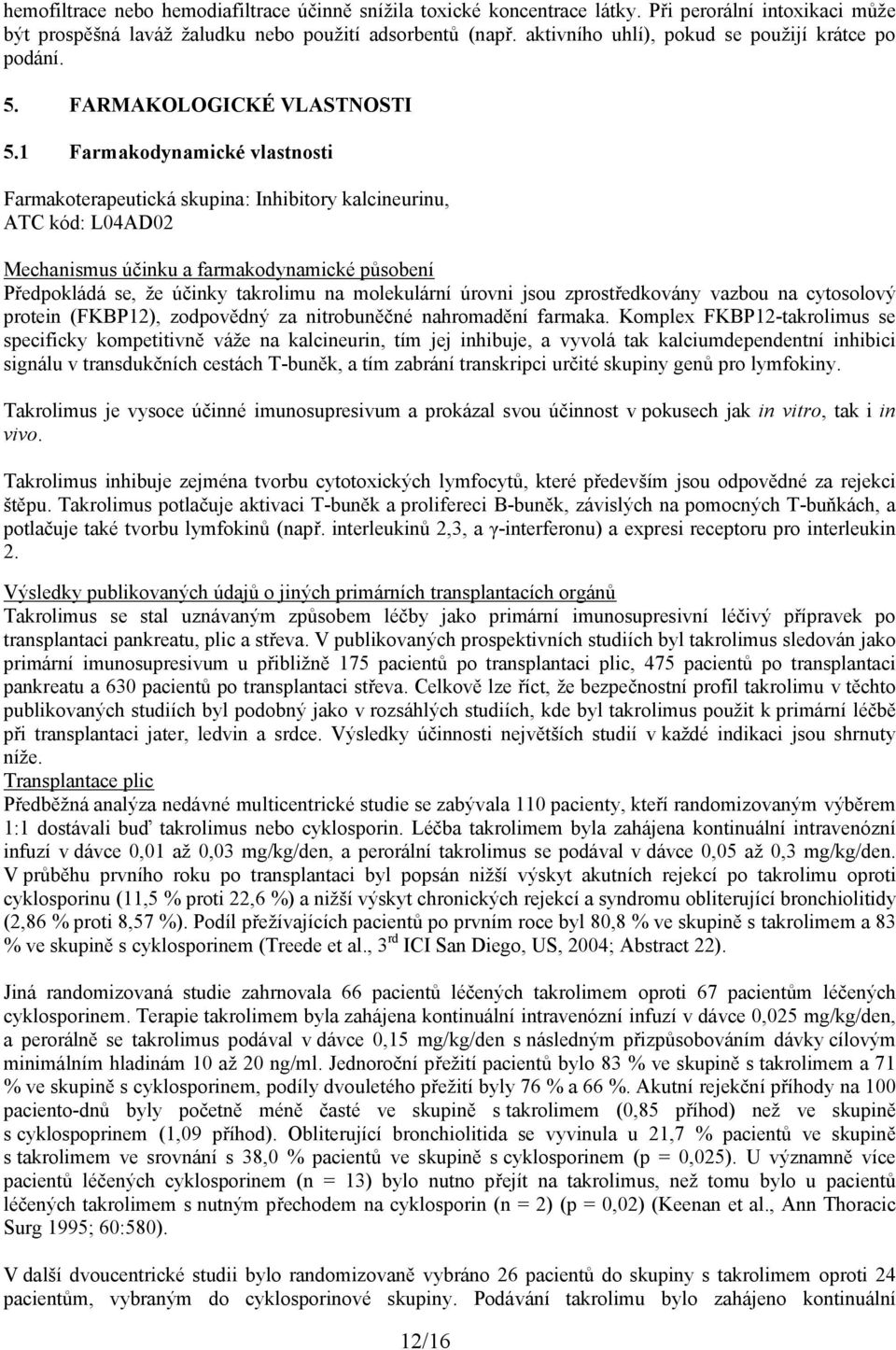 1 Farmakodynamické vlastnosti Farmakoterapeutická skupina: Inhibitory kalcineurinu, ATC kód: L04AD02 Mechanismus účinku a farmakodynamické působení Předpokládá se, že účinky takrolimu na molekulární