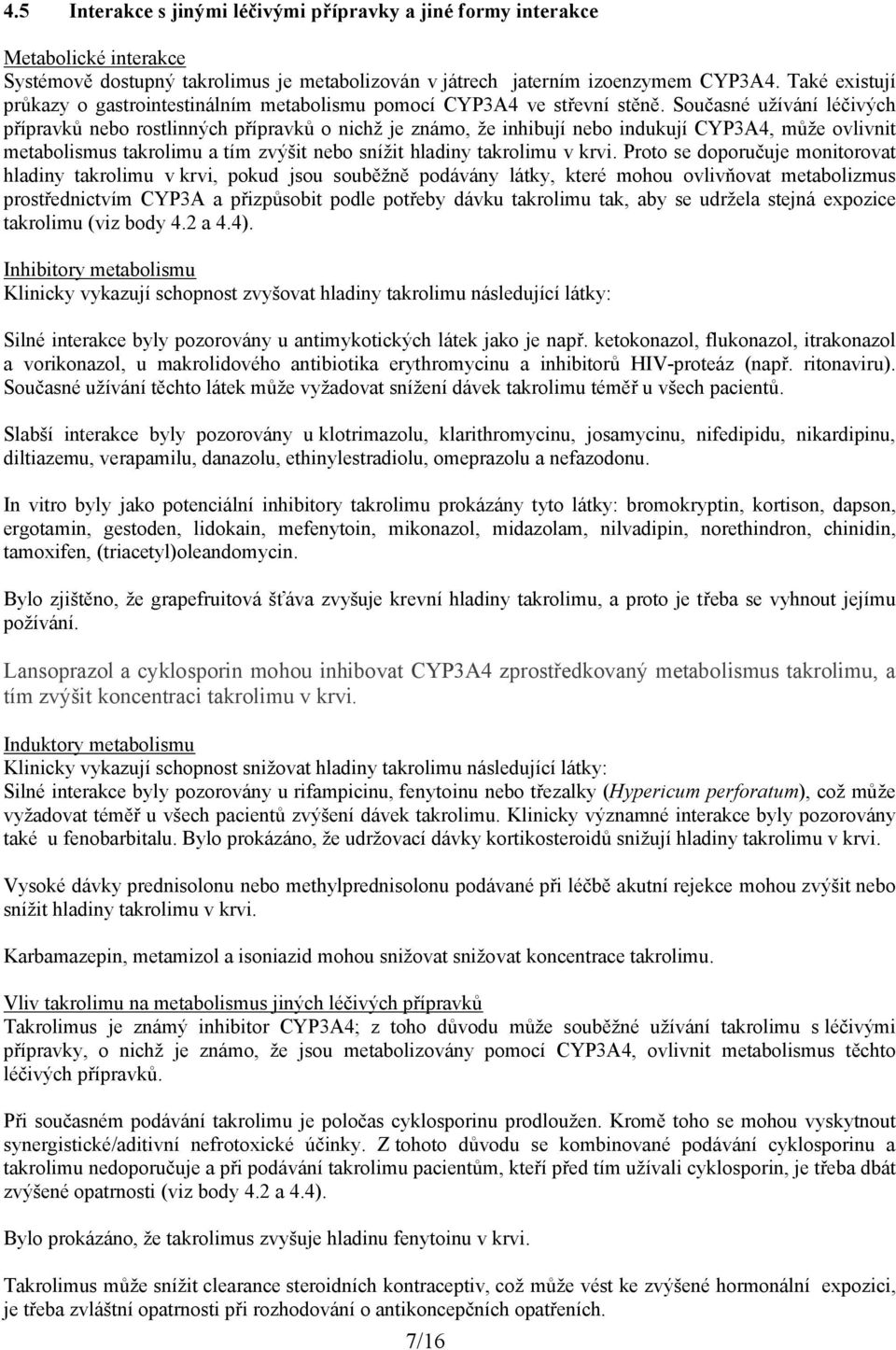 Současné užívání léčivých přípravků nebo rostlinných přípravků o nichž je známo, že inhibují nebo indukují CYP3A4, může ovlivnit metabolismus takrolimu a tím zvýšit nebo snížit hladiny takrolimu v