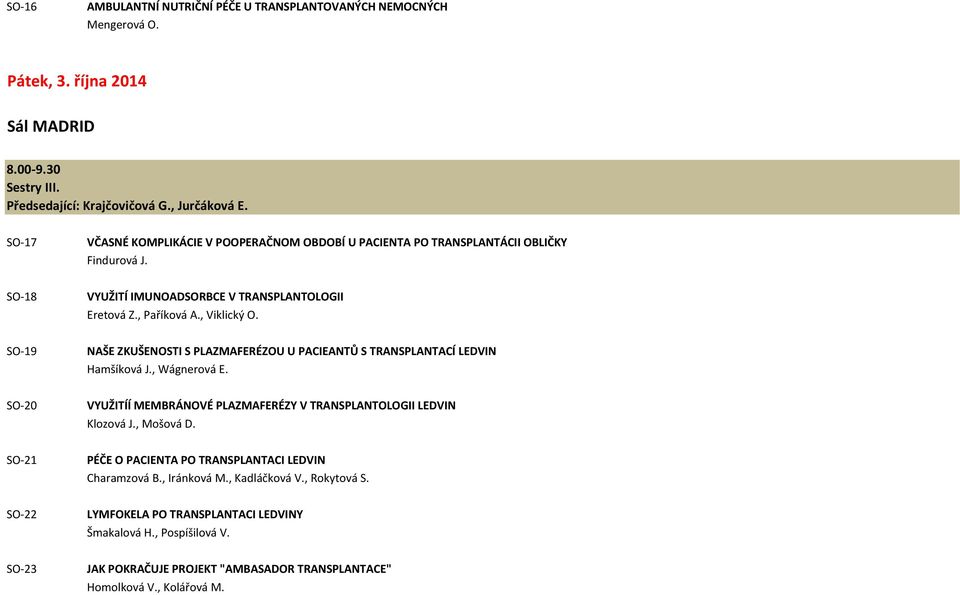 SO-19 NAŠE ZKUŠENOSTI S PLAZMAFERÉZOU U PACIEANTŮ S TRANSPLANTACÍ LEDVIN Hamšíková J., Wágnerová E. SO-20 VYUŽITÍÍ MEMBRÁNOVÉ PLAZMAFERÉZY V TRANSPLANTOLOGII LEDVIN Klozová J., Mošová D.