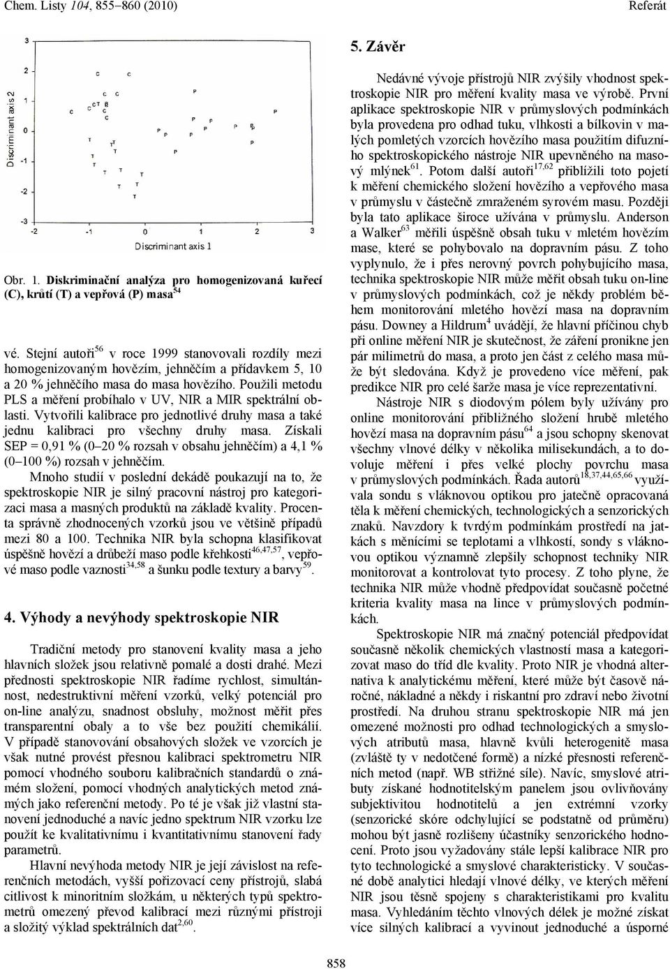 Použili metodu PLS a měření probíhalo v UV, NIR a MIR spektrální oblasti. Vytvořili kalibrace pro jednotlivé druhy masa a také jednu kalibraci pro všechny druhy masa.