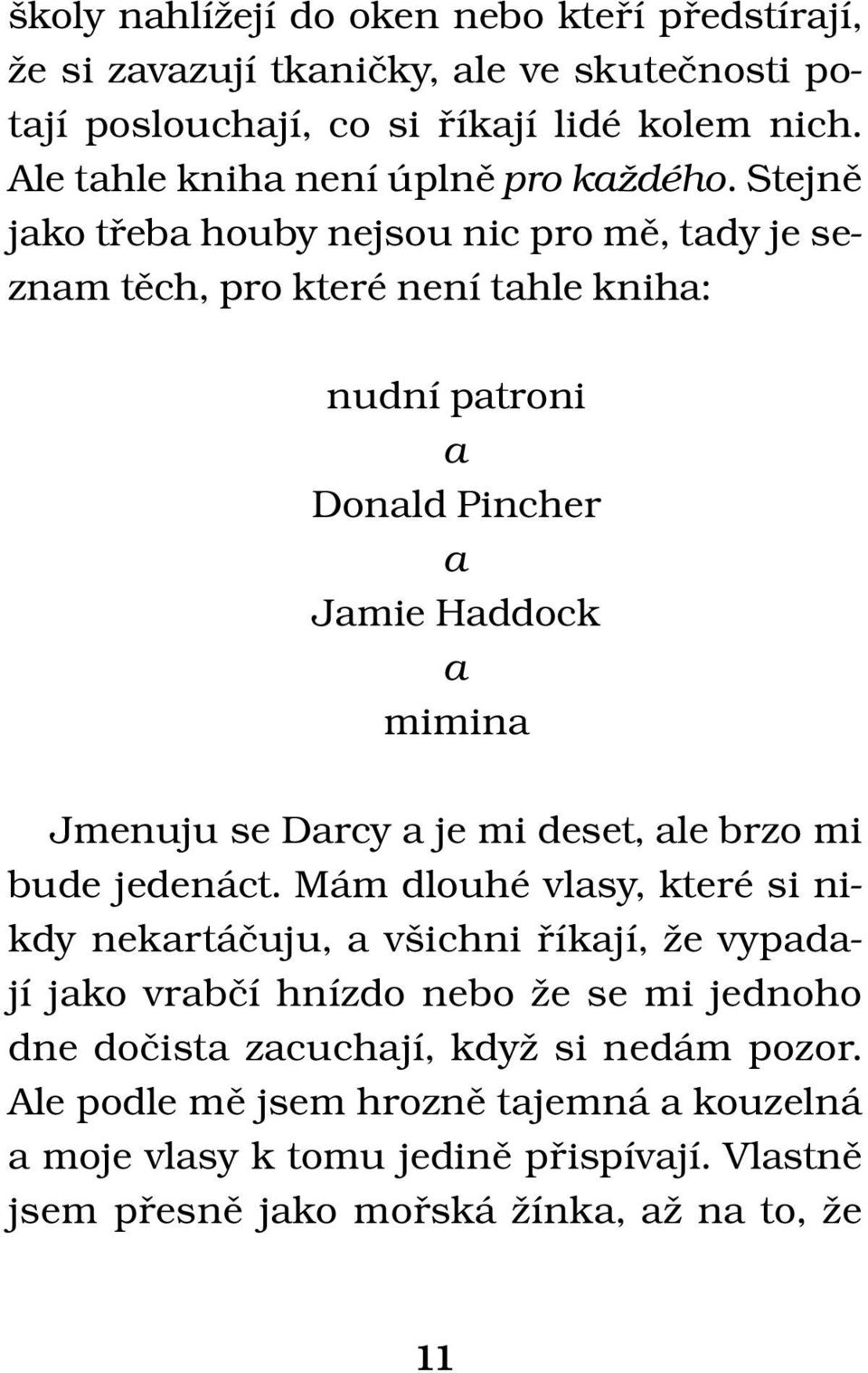 Stejně jako třeba houby nejsou nic pro mě, tady je seznam těch, pro které není tahle kniha: nudní patroni a Donald Pincher a Jamie Haddock a mimina Jmenuju se Darcy a je mi