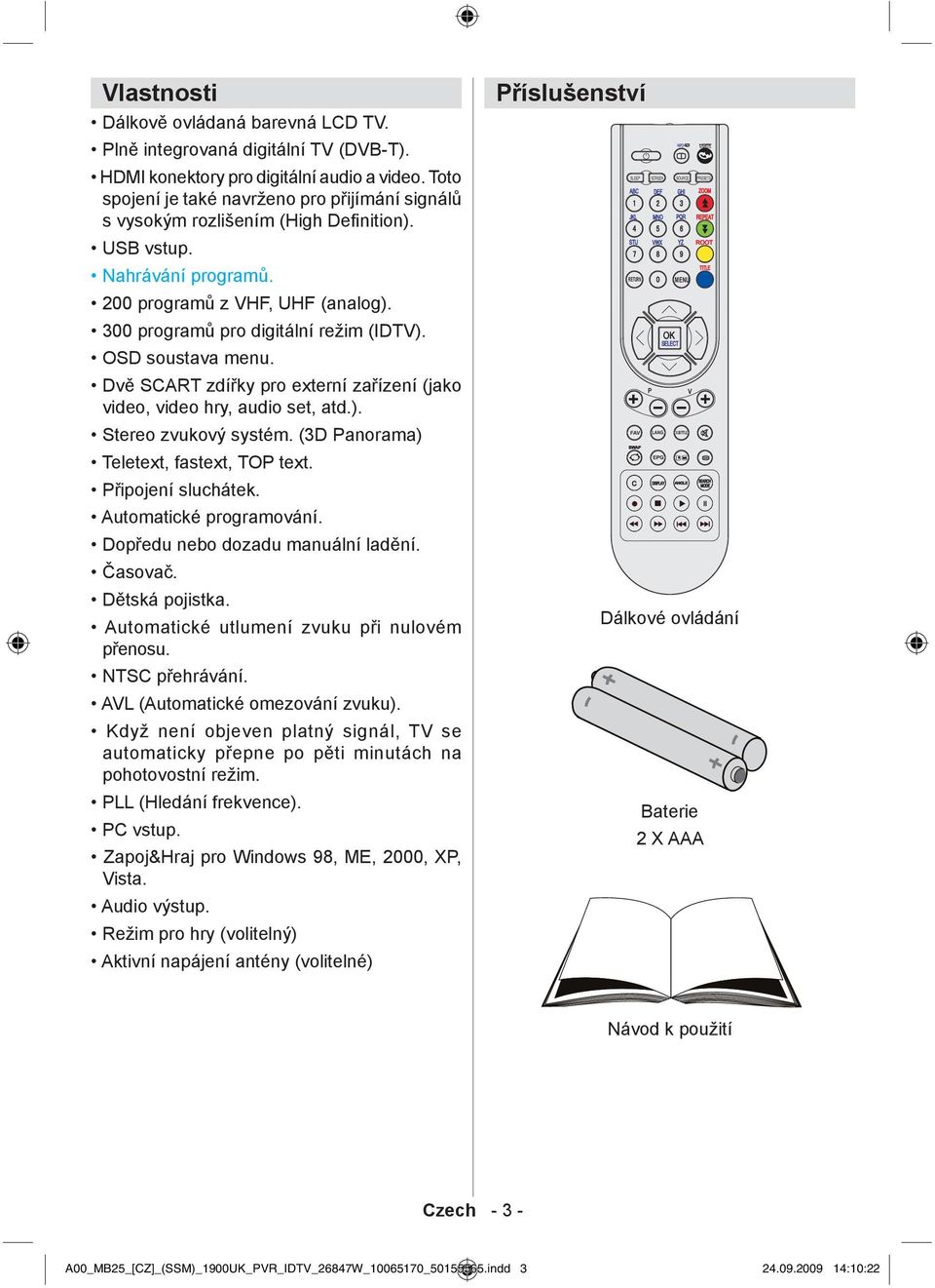 OSD soustava menu. Dvě SCART zdířky pro externí zařízení (jako video, video hry, audio set, atd.). Stereo zvukový systém. (3D Panorama) Teletext, fastext, TOP text. Připojení sluchátek.