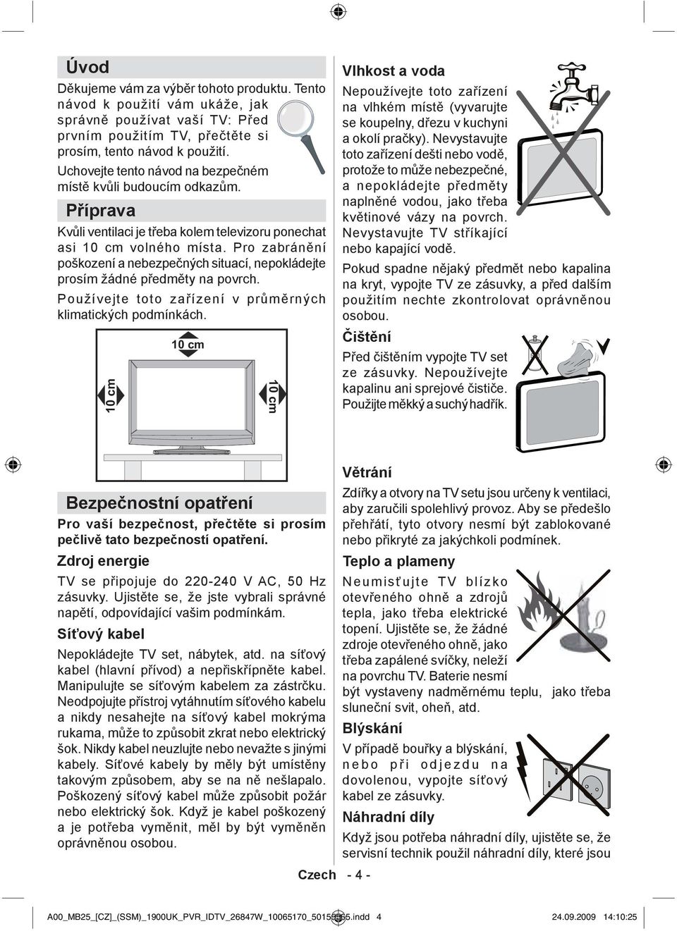 Pro zabránění poškození a nebezpečných situací, nepokládejte prosím žádné předměty na povrch. Používejte toto zařízení v průměrných klimatických podmínkách.