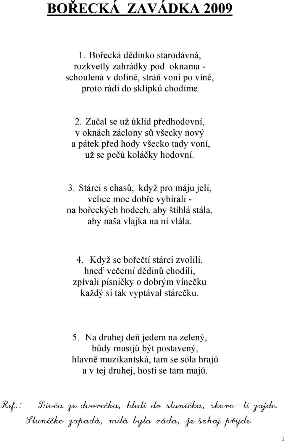 Stárci s chasů, když pro máju jeli, velice moc dobře vybírali - na bořeckých hodech, aby štíhlá stála, aby naša vlajka na ní vlála. 4.