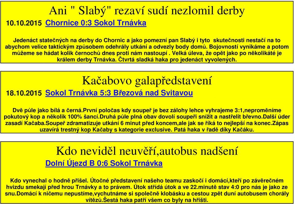 domů. Bojovností vynikáme a potom můžeme se hádat kolik černochů dnes proti nám nastoupí. Velká úleva, že opět jako po několikáté je králem derby Trnávka. Čtvrtá sladká haka pro jedenáct vyvolených.