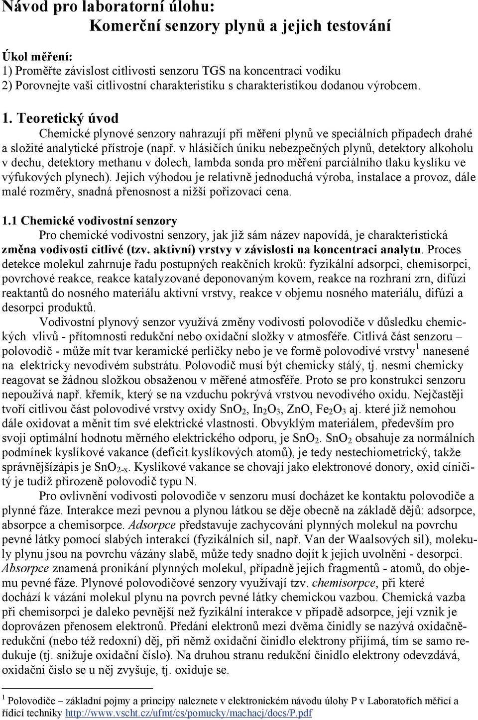 v hlásičích úniku nebezpečných plynů, detektory alkoholu v dechu, detektory methanu v dolech, lambda sonda pro měření parciálního tlaku kyslíku ve výfukových plynech).