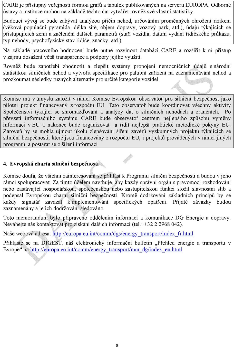 ), údajů týkajících se přistupujících zemí a začlenění dalších parametrů (stáří vozidla, datum vydání řidičského průkazu, typ nehody, psychofyzický stav řidiče, značky, atd.). Na základě pracovního hodnocení bude nutné rozvinout databázi CARE a rozšířit k ní přístup v zájmu dosažení větší transparence a podpory jejího využití.