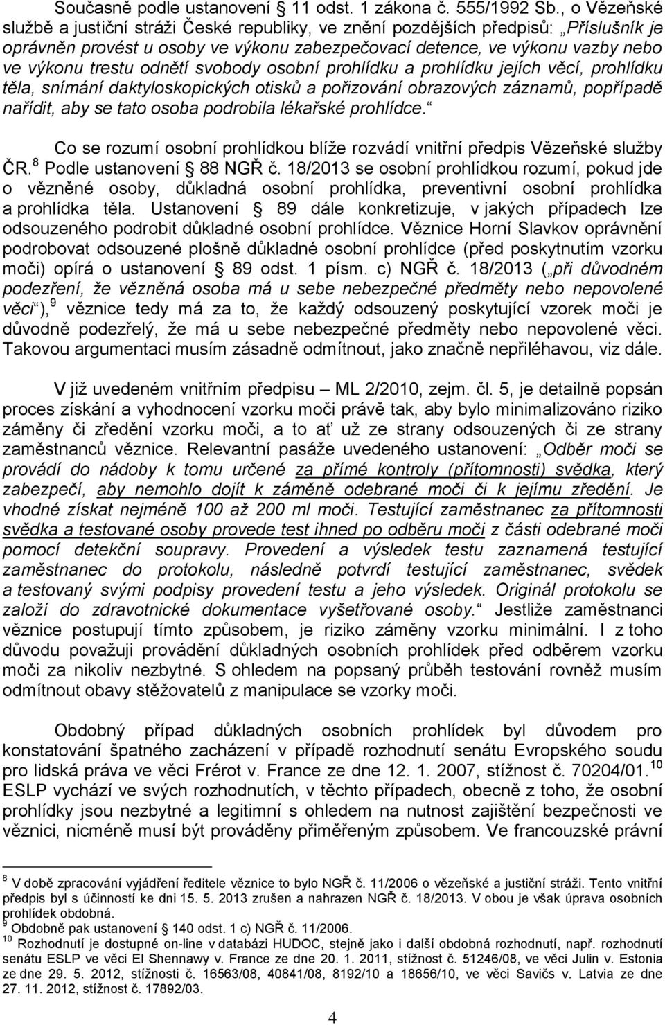 odnětí svobody osobní prohlídku a prohlídku jejích věcí, prohlídku těla, snímání daktyloskopických otisků a pořizování obrazových záznamů, popřípadě nařídit, aby se tato osoba podrobila lékařské