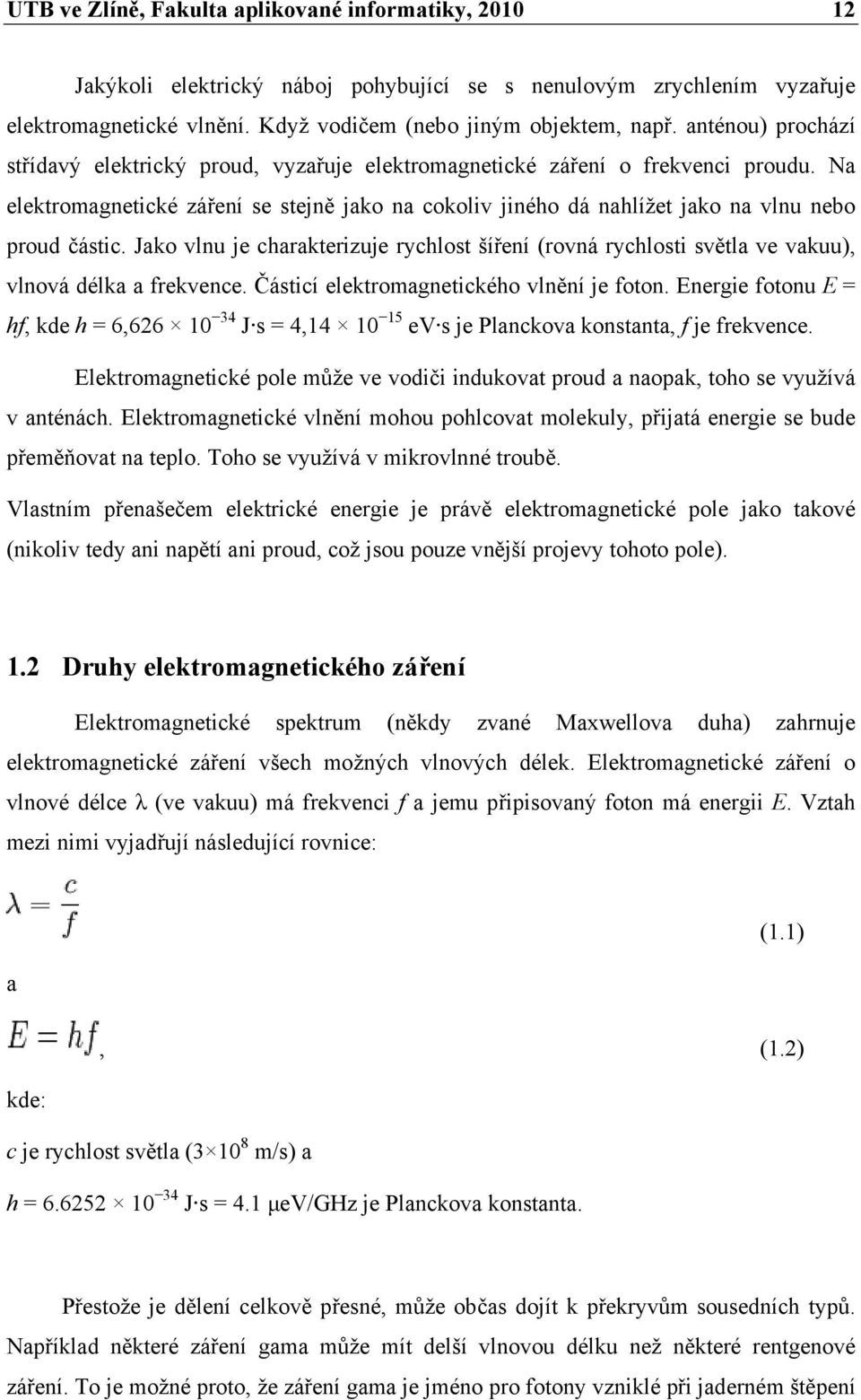 Na elektromagnetické záření se stejně jako na cokoliv jiného dá nahlížet jako na vlnu nebo proud částic.