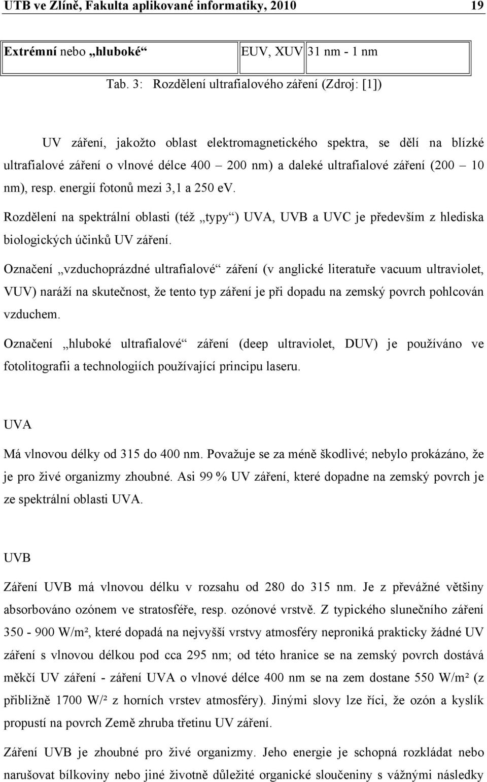 (200 10 nm), resp. energií fotonů mezi 3,1 a 250 ev. Rozdělení na spektrální oblasti (též typy ) UVA, UVB a UVC je především z hlediska biologických účinků UV záření.