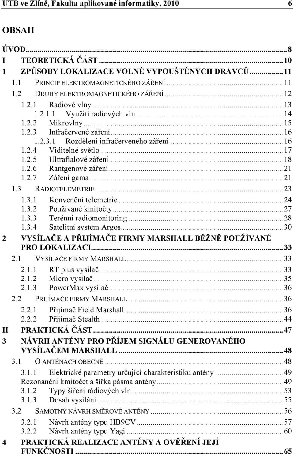 ..18 1.2.6 Rantgenové záření...21 1.2.7 Záření gama...21 1.3 RADIOTELEMETRIE...23 1.3.1 Konvenční telemetrie...24 1.3.2 Používané kmitočty...27 1.3.3 Terénní radiomonitoring...28 1.3.4 Satelitní systém Argos.