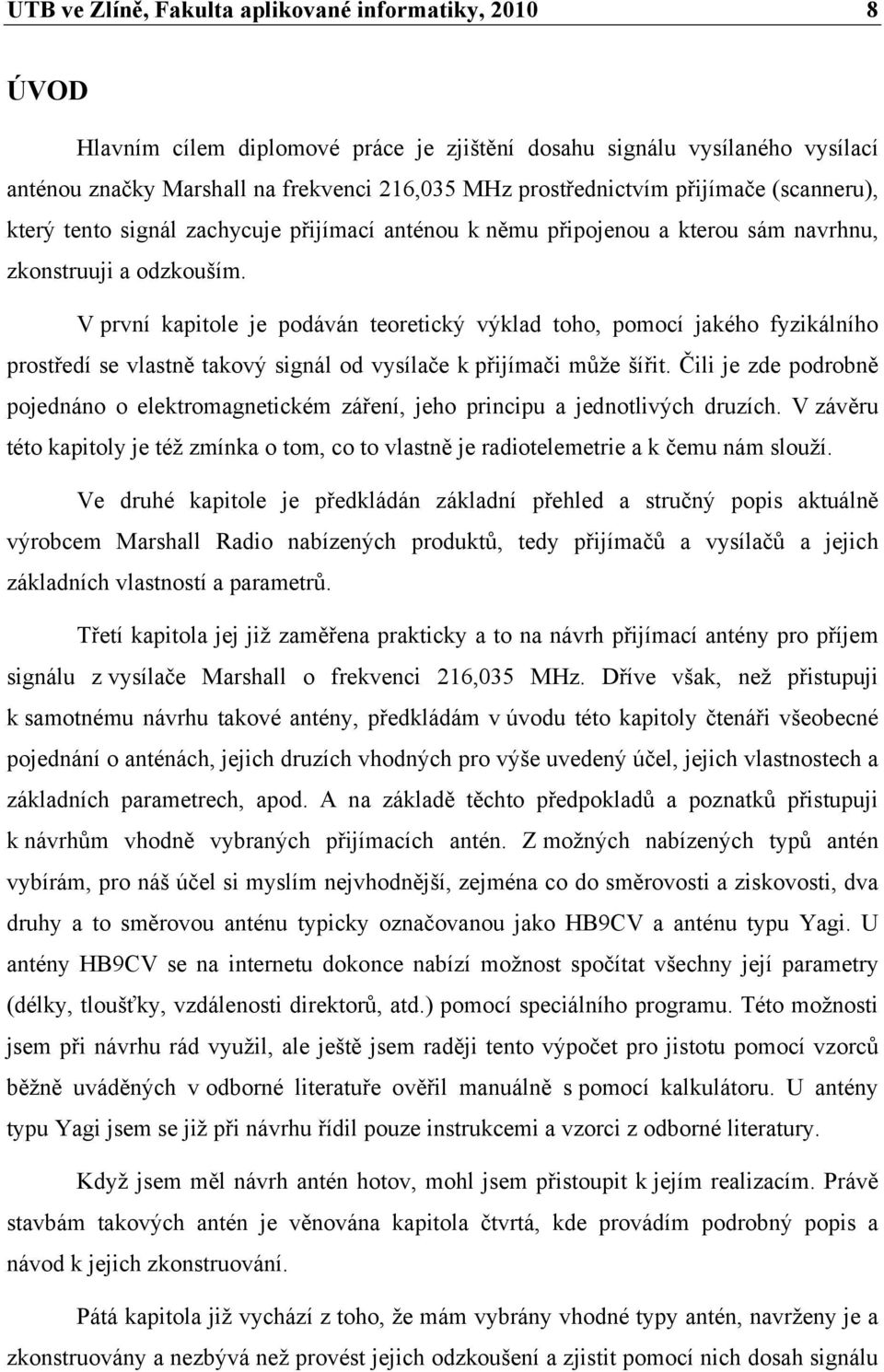 V první kapitole je podáván teoretický výklad toho, pomocí jakého fyzikálního prostředí se vlastně takový signál od vysílače k přijímači může šířit.