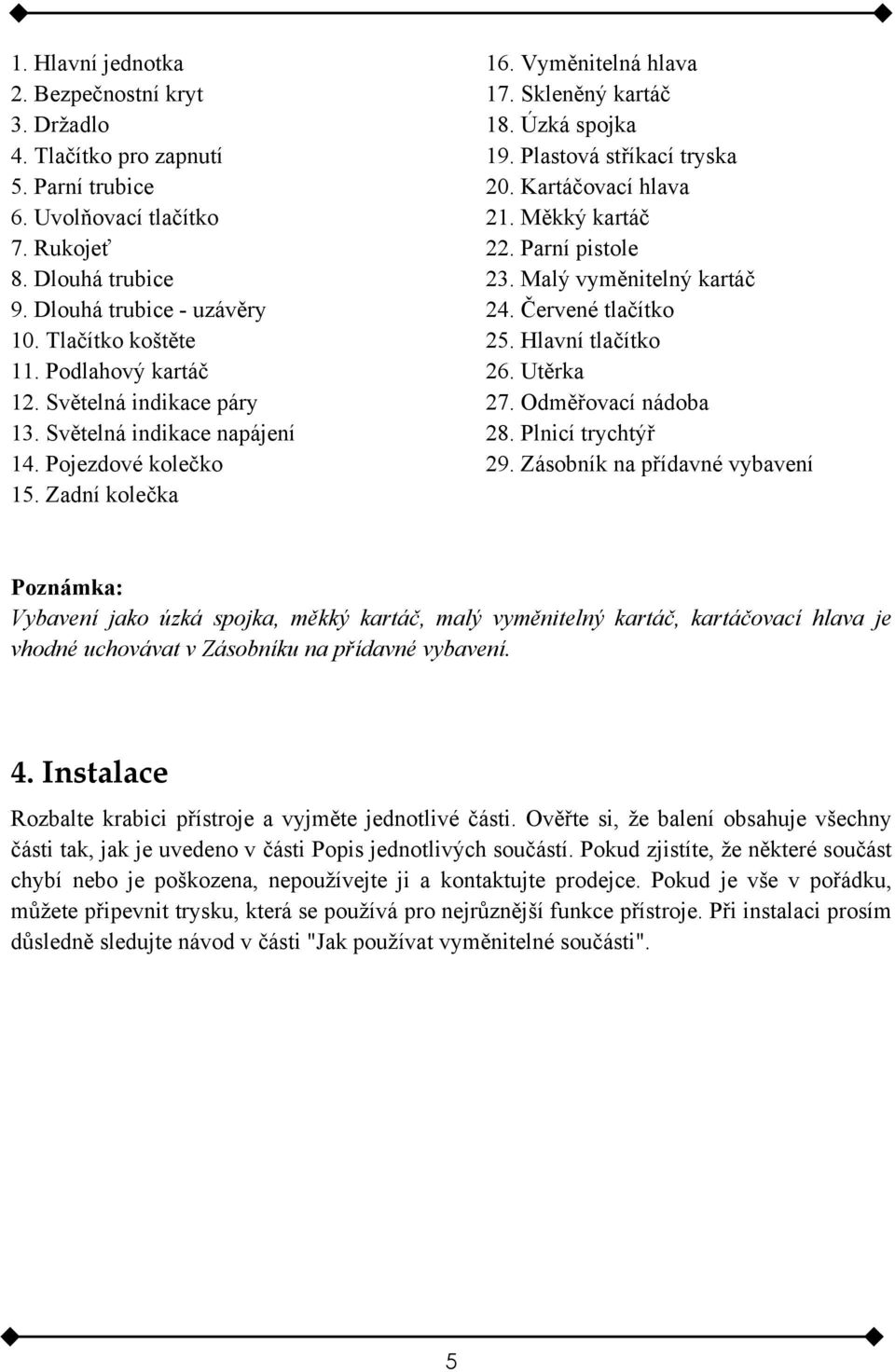 Plastová stříkací tryska 20. Kartáčovací hlava 21. Měkký kartáč 22. Parní pistole 23. Malý vyměnitelný kartáč 24. Červené tlačítko 25. Hlavní tlačítko 26. Utěrka 27. Odměřovací nádoba 28.