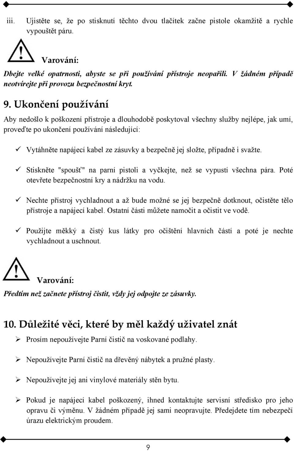 Ukončení používání Aby nedošlo k poškození přístroje a dlouhodobě poskytoval všechny služby nejlépe, jak umí, proveďte po ukončení používání následující: Vytáhněte napájecí kabel ze zásuvky a