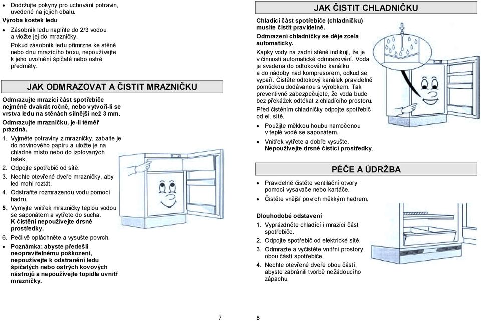 JAK ODMRAZOVAT A ČISTIT MRAZNIČKU Odmrazujte mrazící část spotřebiče nejméně dvakrát ročně, nebo vytvoří-li se vrstva ledu na stěnách silnější než 3 mm. Odmrazujte mrazničku, je-li téměř prázdná. 1.