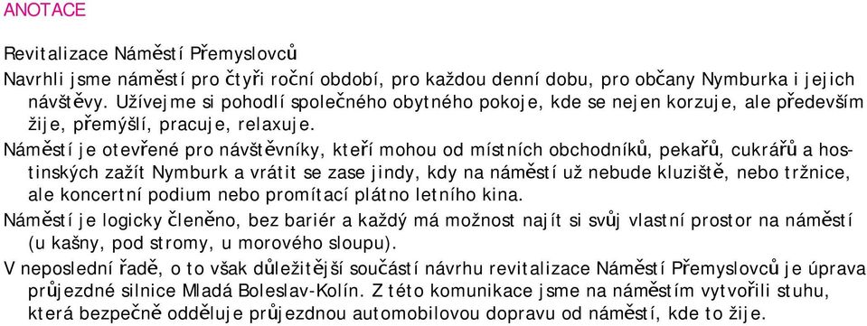 Náměstí je otevřené pro návštěvníky, kteří mohou od místních obchodníků, pekařů, cukrářů a hostinských zažít Nymburk a vrátit se zase jindy, kdy na náměstí už nebude kluziště, nebo tržnice, ale