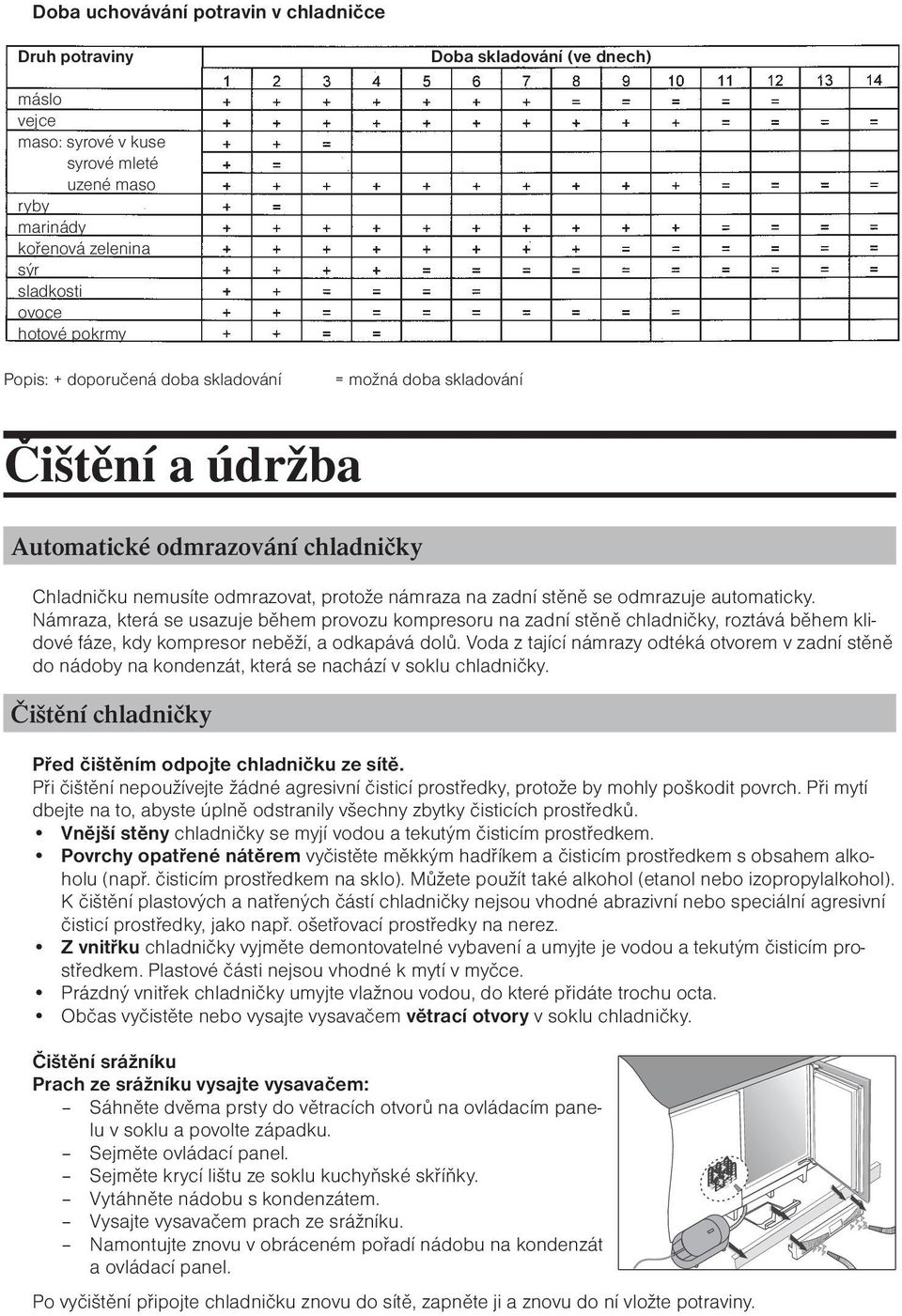 automaticky. Námraza, která se usazuje během provozu kompresoru na zadní stěně chladničky, roztává během klidové fáze, kdy kompresor neběží, a odkapává dolů.