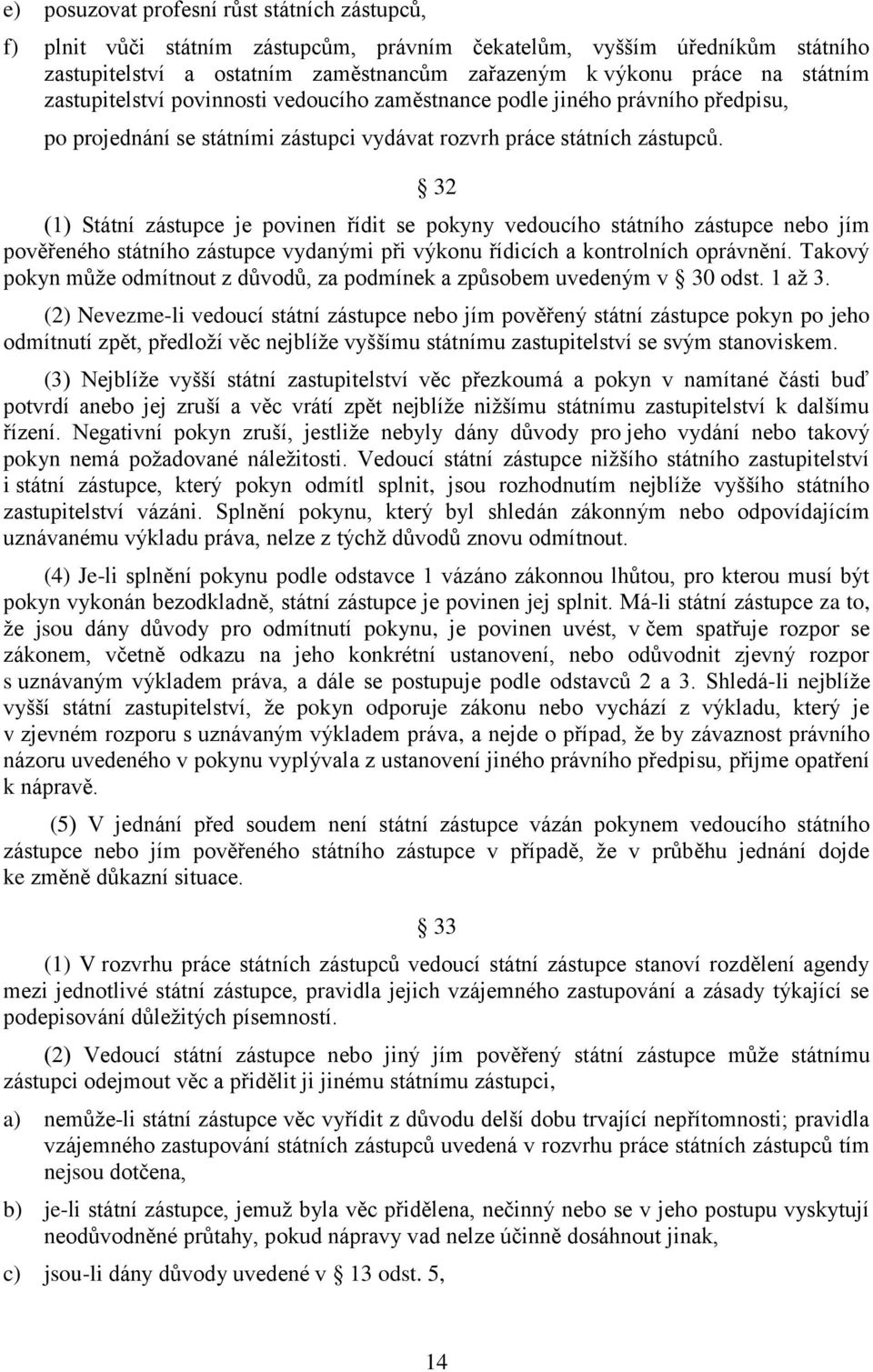 32 (1) Státní zástupce je povinen řídit se pokyny vedoucího státního zástupce nebo jím pověřeného státního zástupce vydanými při výkonu řídicích a kontrolních oprávnění.