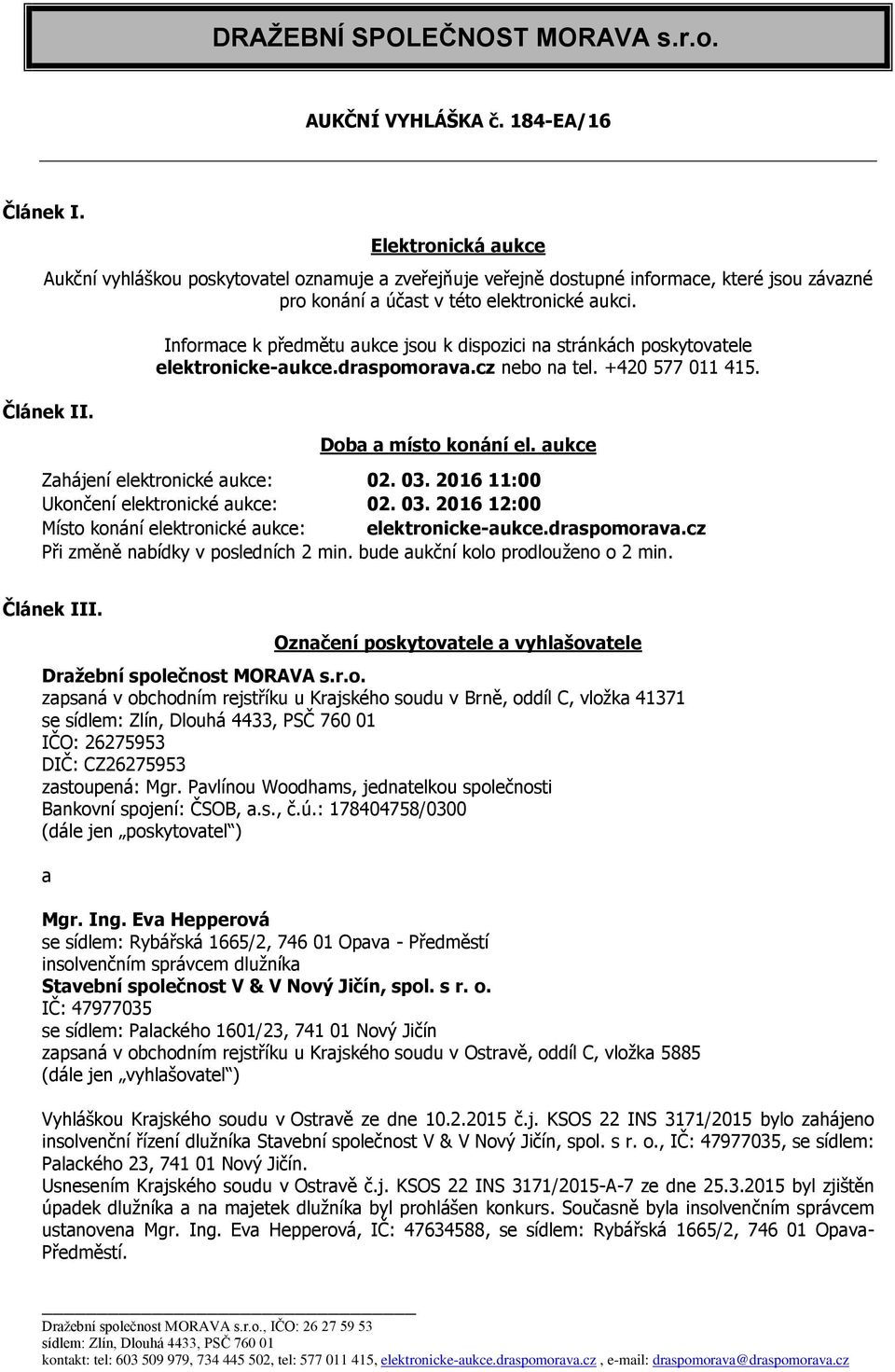 Informace k předmětu aukce jsou k dispozici na stránkách poskytovatele elektronicke-aukce.draspomorava.cz nebo na tel. +420 577 011 415. Doba a místo konání el. aukce Zahájení elektronické aukce: 02.