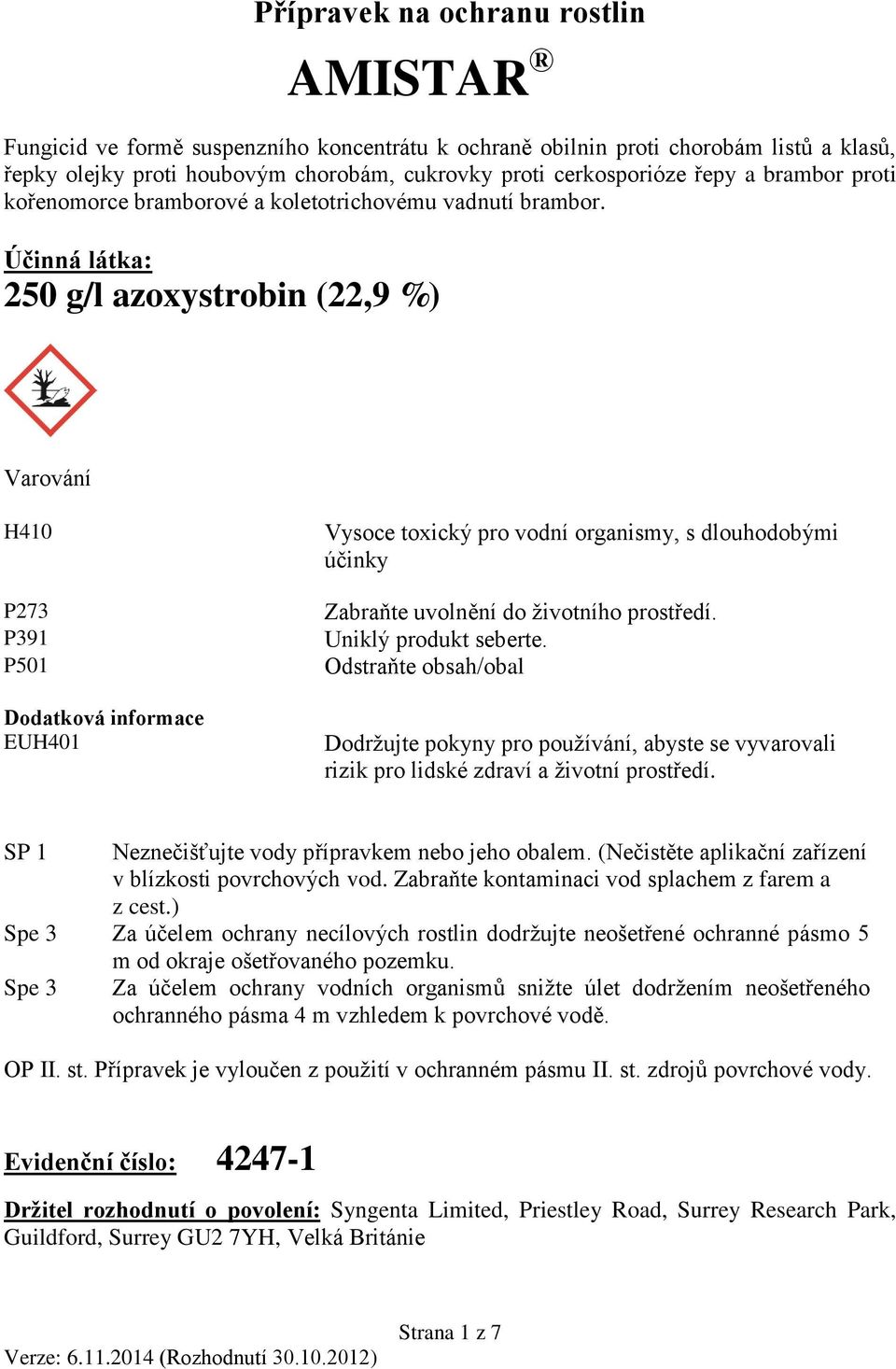 Účinná látka: 250 g/l azoxystrobin (22,9 %) Varování H410 P273 P391 P501 Dodatková informace EUH401 Vysoce toxický pro vodní organismy, s dlouhodobými účinky Zabraňte uvolnění do životního prostředí.