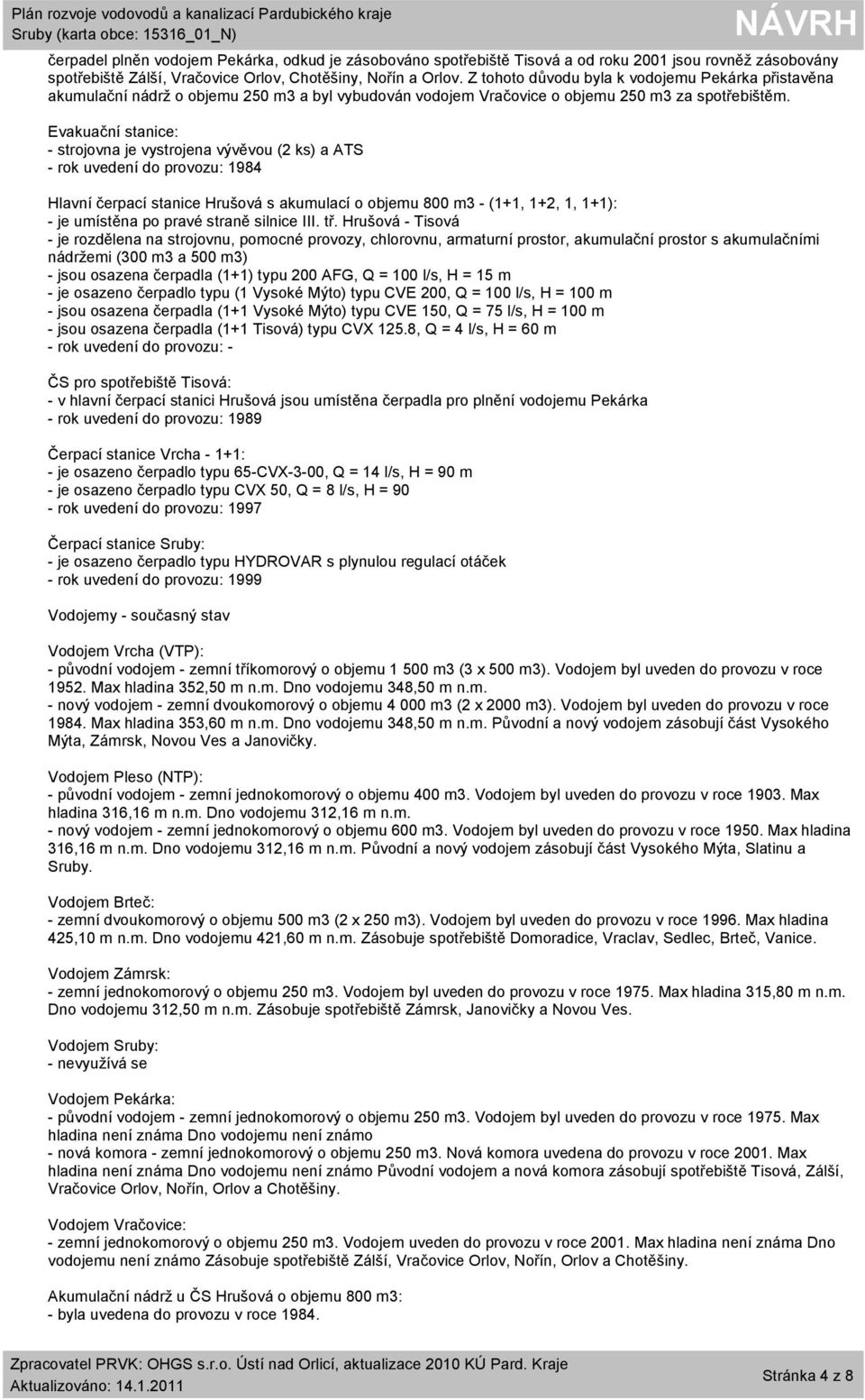 Evakuační stanice: - strojovna je vystrojena vývěvou (2 ks) a ATS - rok uvedení do provozu: 1984 Hlavní čerpací stanice Hrušová s akumulací o objemu 800 m3 - (1+1, 1+2, 1, 1+1): - je umístěna po