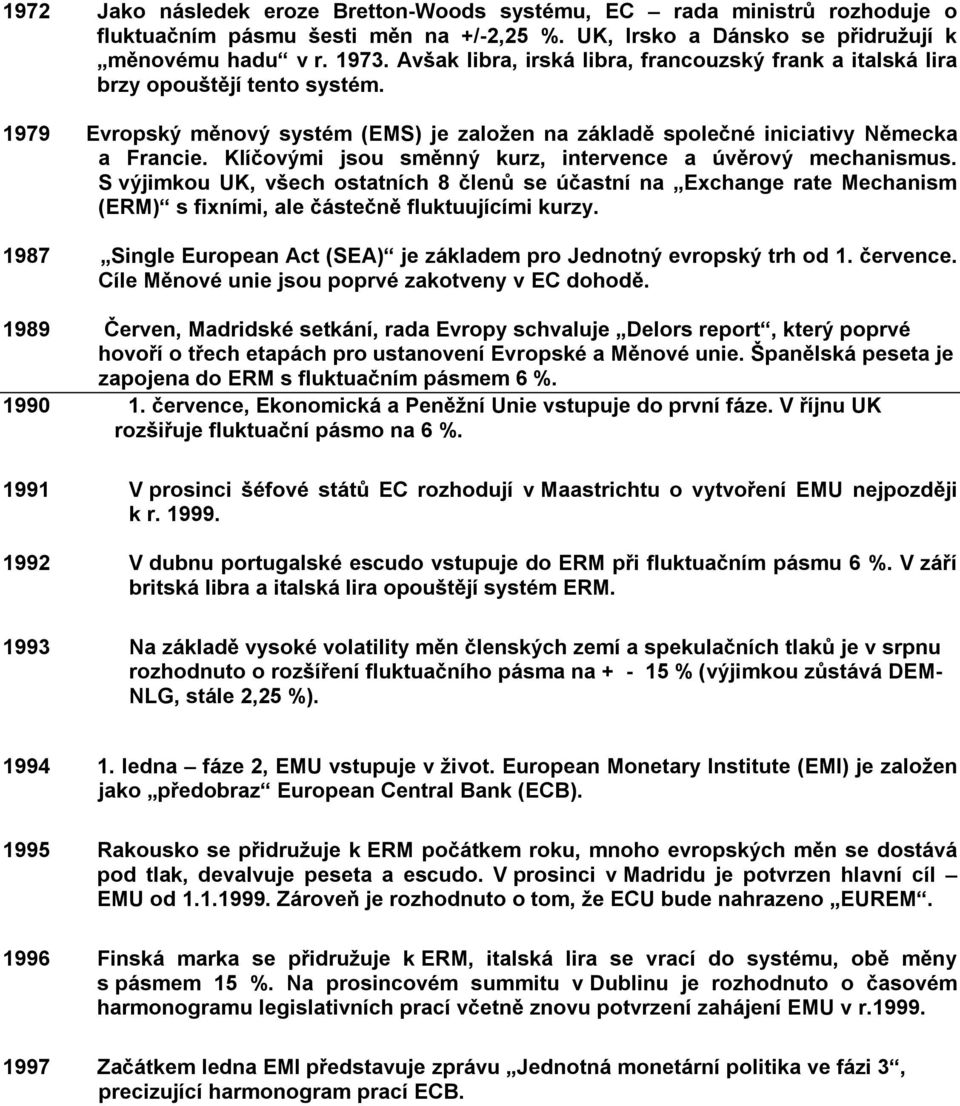 Klíčovými jsou směnný kurz, intervence a úvěrový mechanismus. S výjimkou UK, všech ostatních 8 členů se účastní na Exchange rate Mechanism (ERM) s fixními, ale částečně fluktuujícími kurzy.