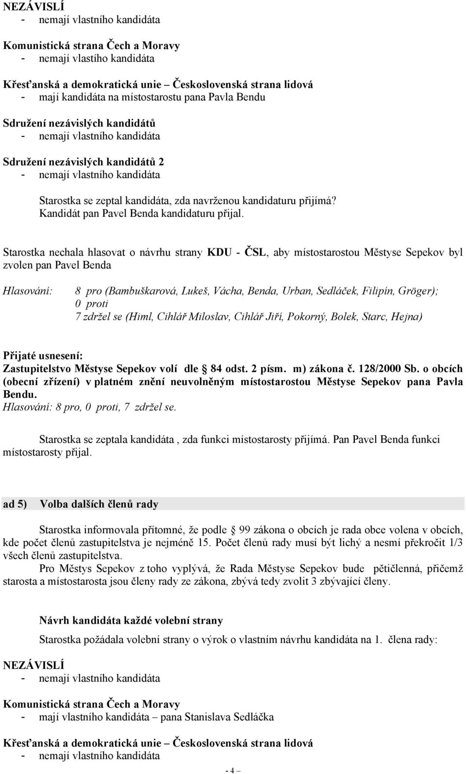 zdržel se (Himl, Cihlář Miloslav, Cihlář Jiří, Pokorný, Bolek, Starc, Hejna) (obecní zřízení) v platném znění neuvolněným místostarostou Městyse Sepekov pana Pavla Bendu. 8 pro,, 7 zdržel se.