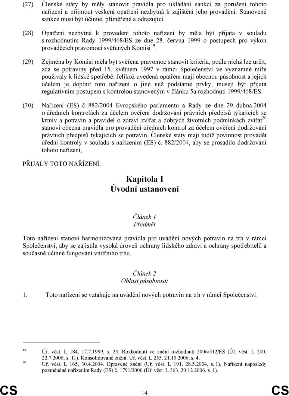 června 1999 o postupech pro výkon prováděcích pravomocí svěřených Komisi 19. (29) Zejména by Komisi měla být svěřena pravomoc stanovit kritéria, podle nichž lze určit, zda se potraviny před 15.