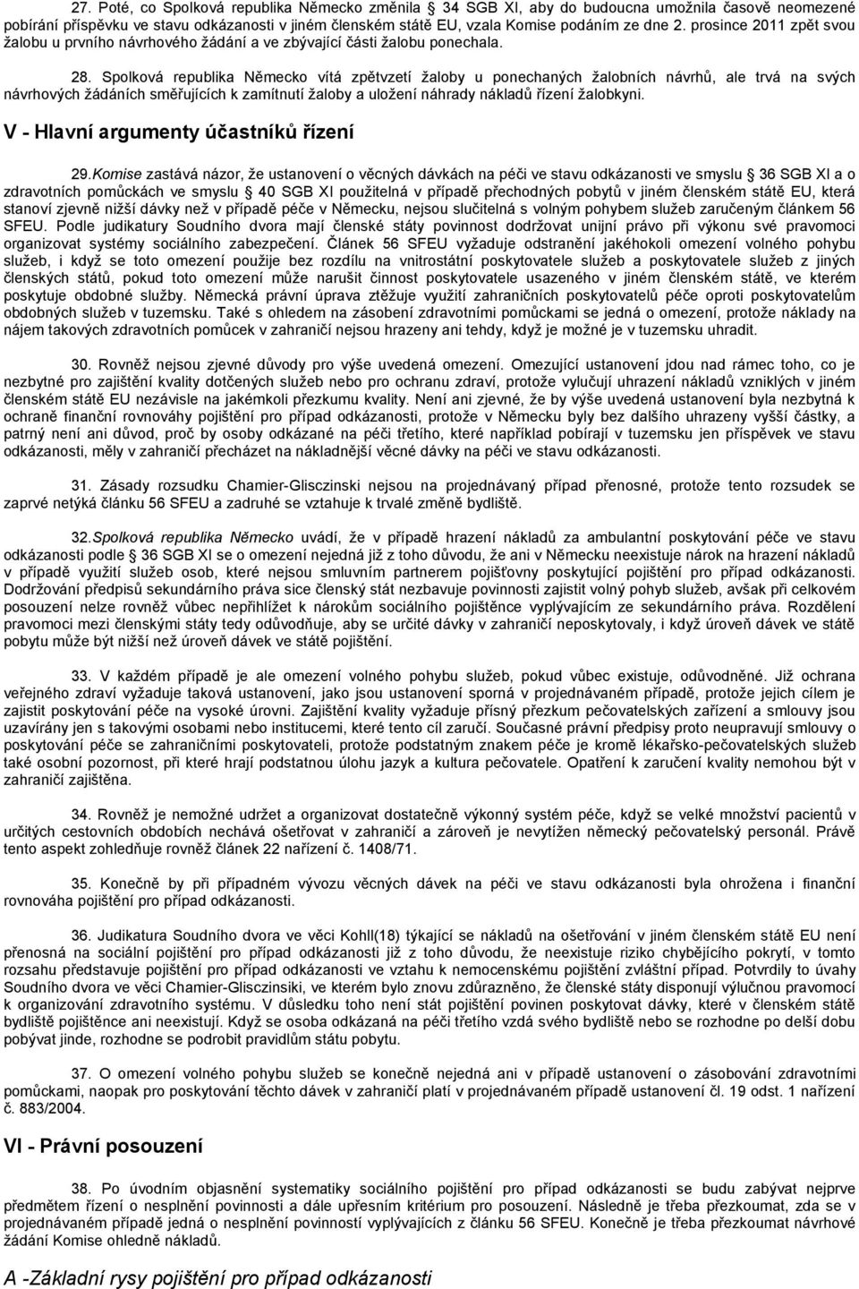 Spolková republika Německo vítá zpětvzetí ţaloby u ponechaných ţalobních návrhů, ale trvá na svých návrhových ţádáních směřujících k zamítnutí ţaloby a uloţení náhrady nákladů řízení ţalobkyni.