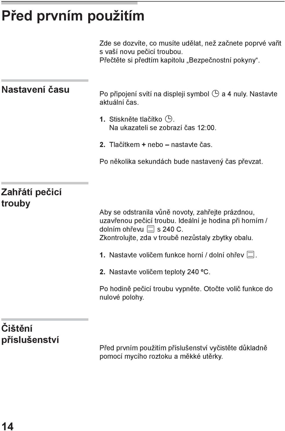 Po několika sekundách bude nastavený čas převzat. Zahřátí pečicí trouby Aby se odstranila vůně novoty, zahřejte prázdnou, uzavřenou pečicí troubu. Ideální je hodina při horním / dolním ohřevu s 240 C.