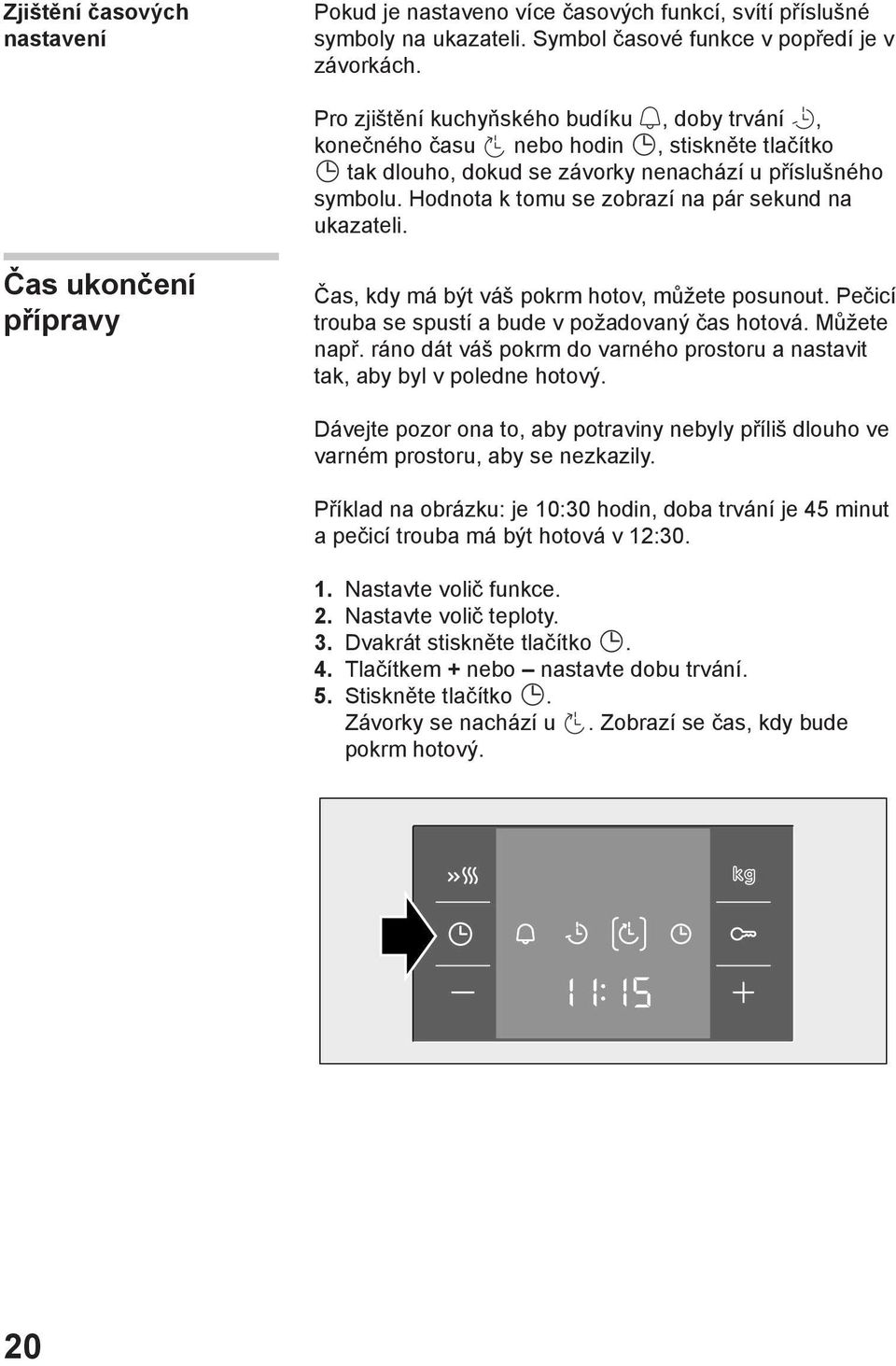 Hodnota k tomu se zobrazí na pár sekund na ukazateli. Čas ukončení přípravy Čas, kdy má být váš pokrm hotov, můžete posunout. Pečicí trouba se spustí a bude v požadovaný čas hotová. Můžete např.