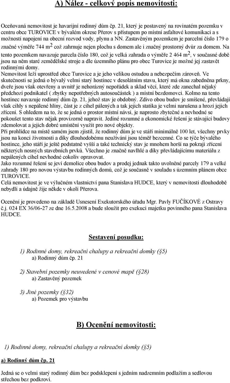 Zastavěným pozemkem je parcelní číslo 179 o značné výměře 744 m 2 což zahrnuje nejen plochu s domem ale i značný prostorný dvůr za domem.