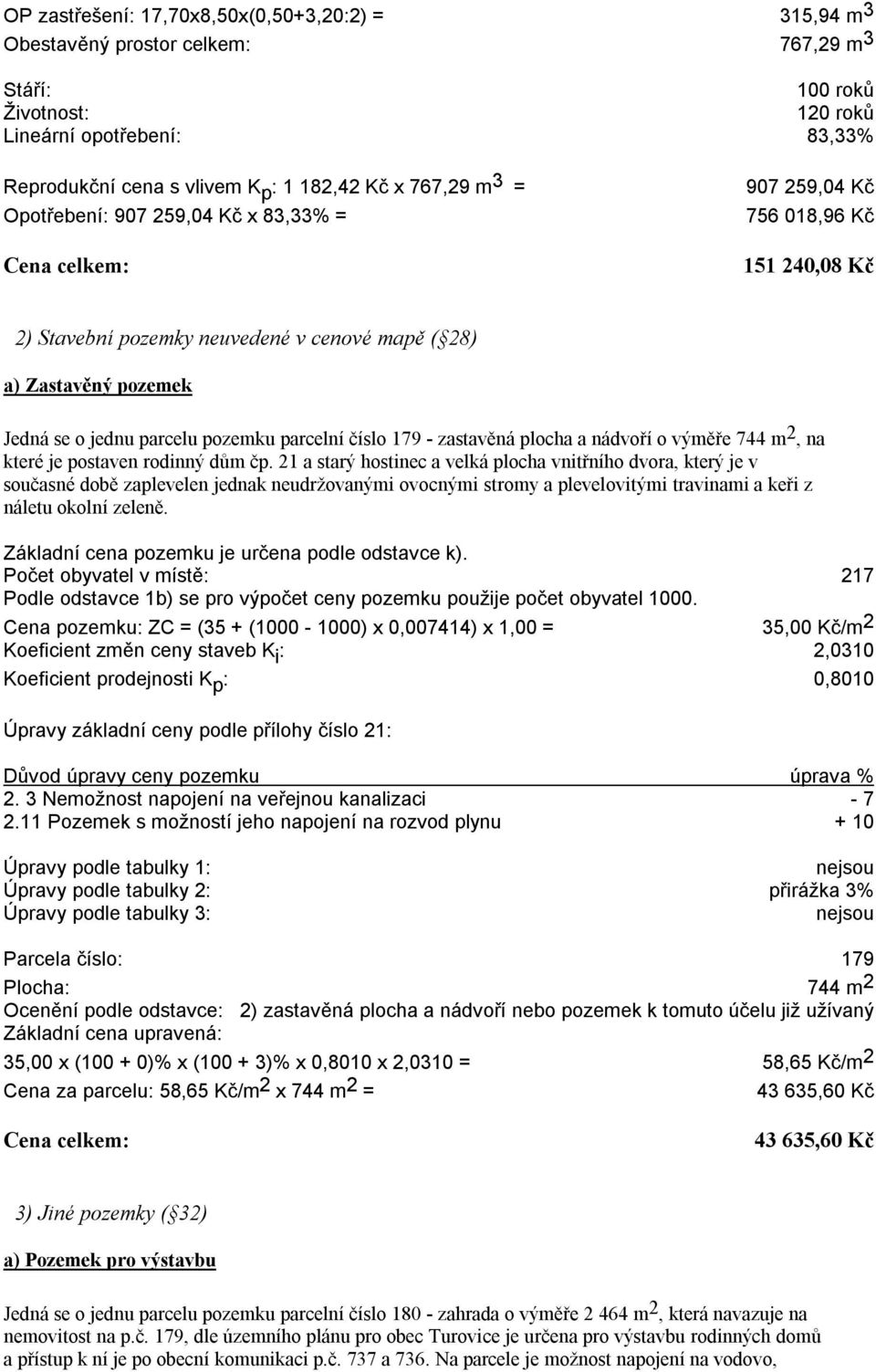 parcelu pozemku parcelní číslo 179 - zastavěná plocha a nádvoří o výměře 744 m 2, na které je postaven rodinný dům čp.