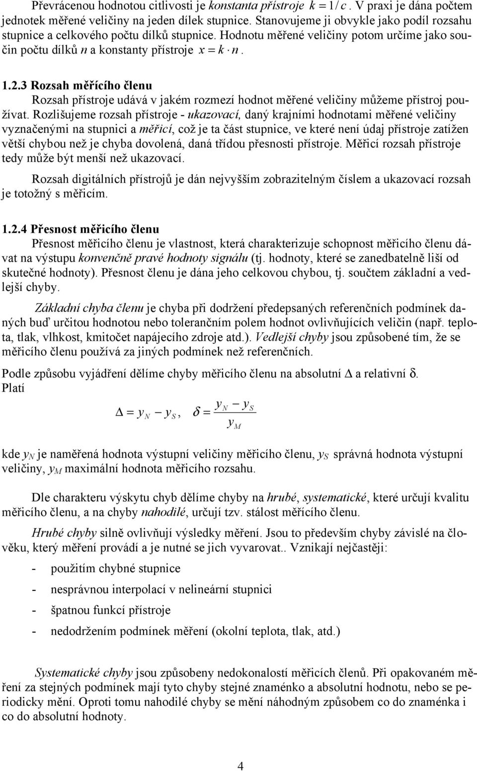 Rozlšujeme rozsah přístroje - ukazovací, daý krajím hodotam měřeé velč vzačeým a stupc a měřcí, což je ta část stupce, ve které eí údaj přístroje zatíže větší chbou ež je chba dovoleá, daá třídou