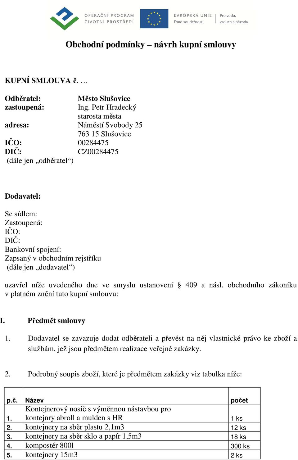 obchodním rejstříku (dále jen dodavatel ) uzavřel níže uvedeného dne ve smyslu ustanovení 409 a násl. obchodního zákoníku v platném znění tuto kupní smlouvu: I. Předmět smlouvy 1.