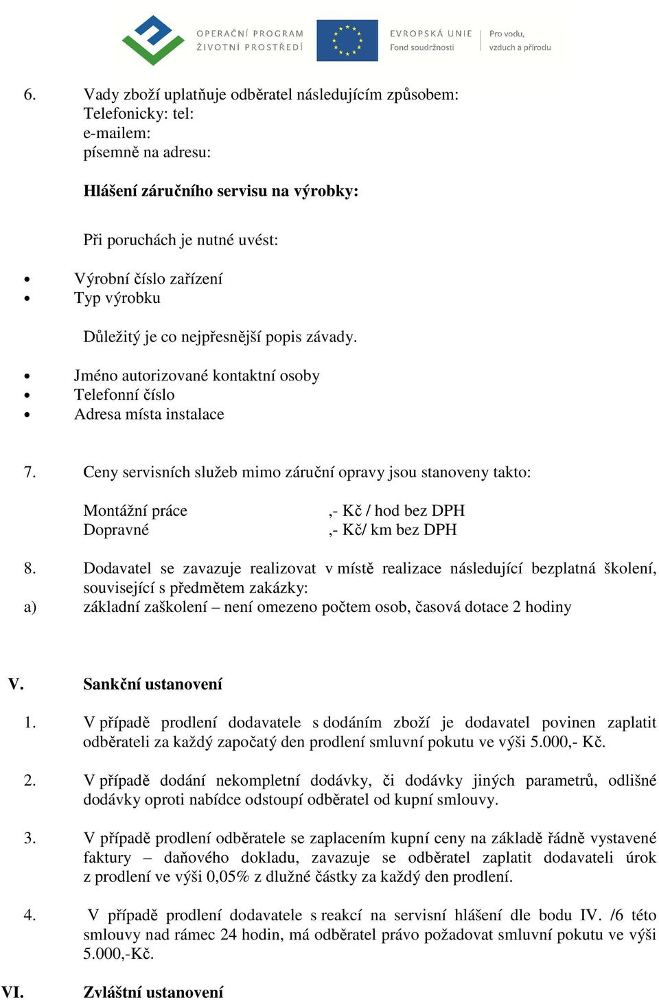 Ceny servisních služeb mimo záruční opravy jsou stanoveny takto: Montážní práce Dopravné,- Kč / hod bez DPH,- Kč/ km bez DPH 8.