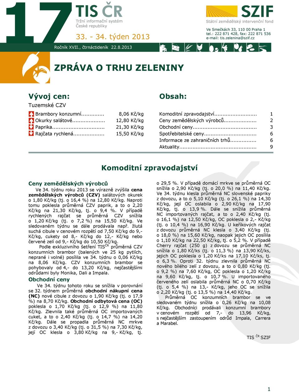 .. Ceny zemědělských výrobců... Obchodní ceny... Spotřebitelské ceny... Informace ze zahraničních trhů... Aktuality... 1 2 3 6 6 9 Komoditní zpravodajství Ceny zemědělských výrobců Ve 34.