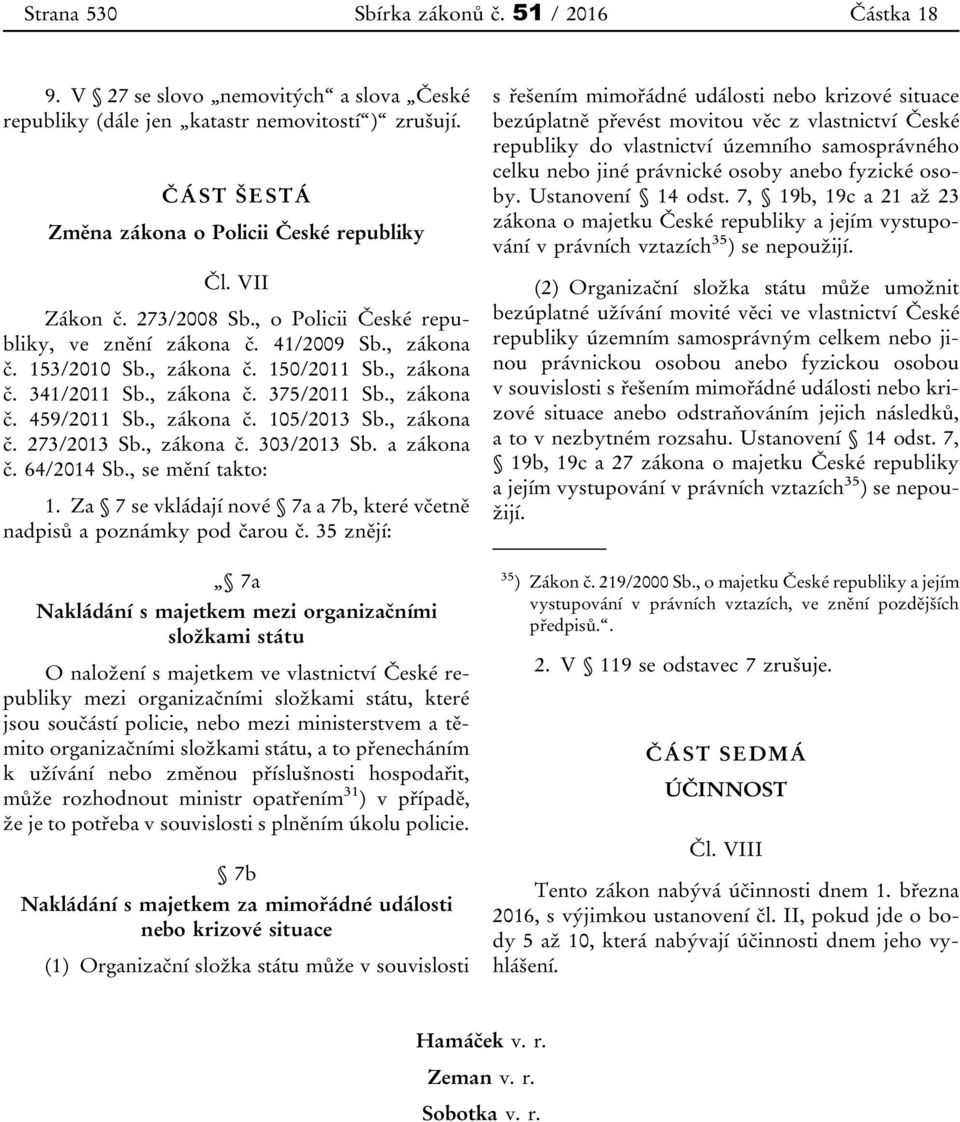 , zákona č. 105/2013 Sb., zákona č. 273/2013 Sb., zákona č. 303/2013 Sb. a zákona č. 64/2014 Sb., se mění takto: 1. Za 7 se vkládají nové 7a a 7b, které včetně nadpisů a poznámky pod čarou č.