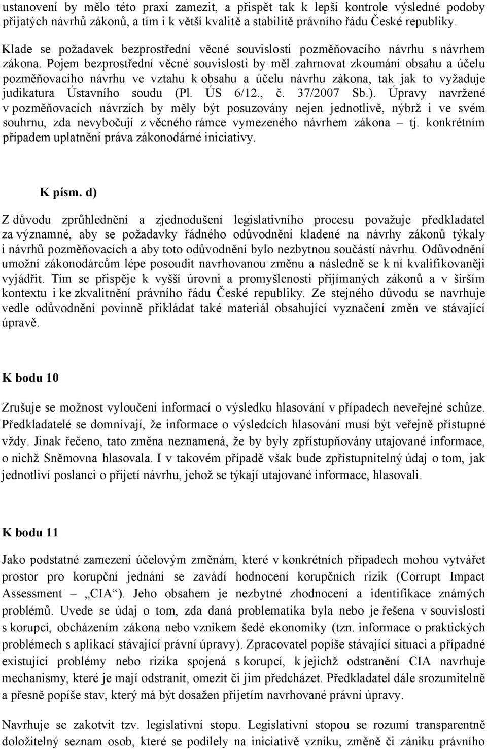 Pojem bezprostřední věcné souvislosti by měl zahrnovat zkoumání obsahu a účelu pozměňovacího návrhu ve vztahu k obsahu a účelu návrhu zákona, tak jak to vyžaduje judikatura Ústavního soudu (Pl.