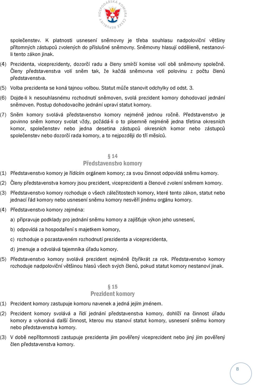 (5) Volba prezidenta se koná tajnou volbou. Statut může stanovit odchylky od odst. 3. (6) Dojde-li k nesouhlasnému rozhodnutí sněmoven, svolá prezident komory dohodovací jednání sněmoven.